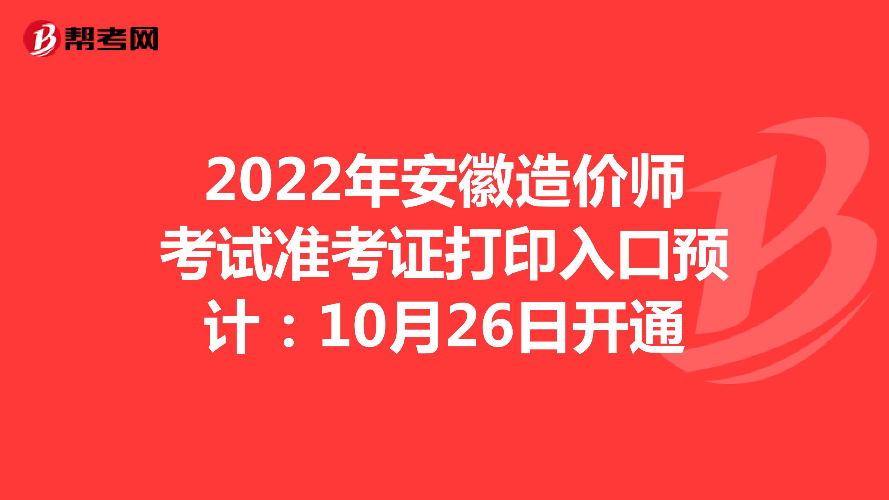 2022年安徽造價師考試準考證打印入口預計：10月26日開通