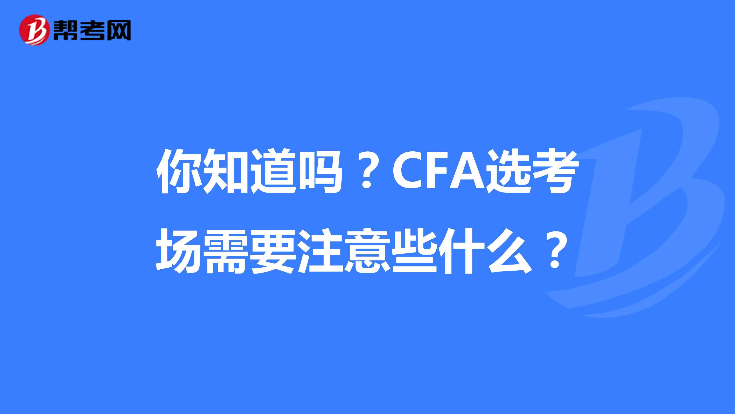 你知道嗎？CFA選考場需要注意些什么？
