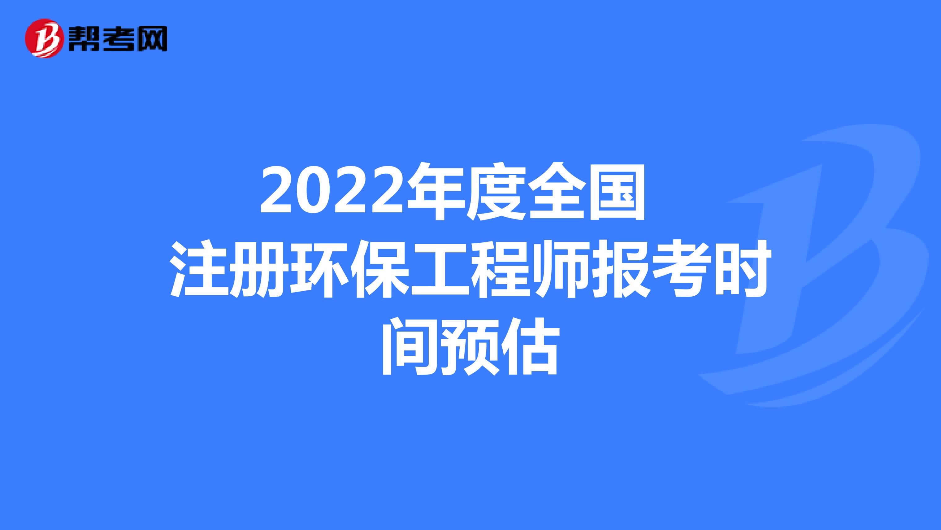 2022年度全国注册环保工程师报考时间预估
