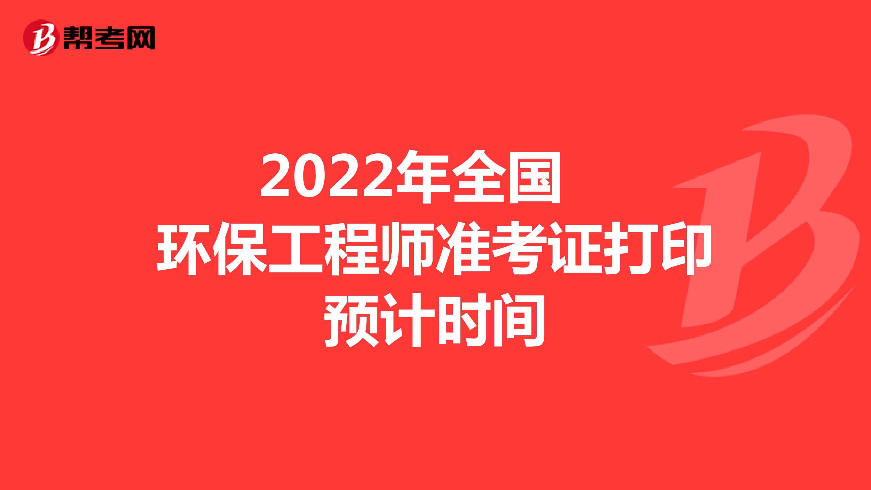 2022年全国环保工程师准考证打印预计时间
