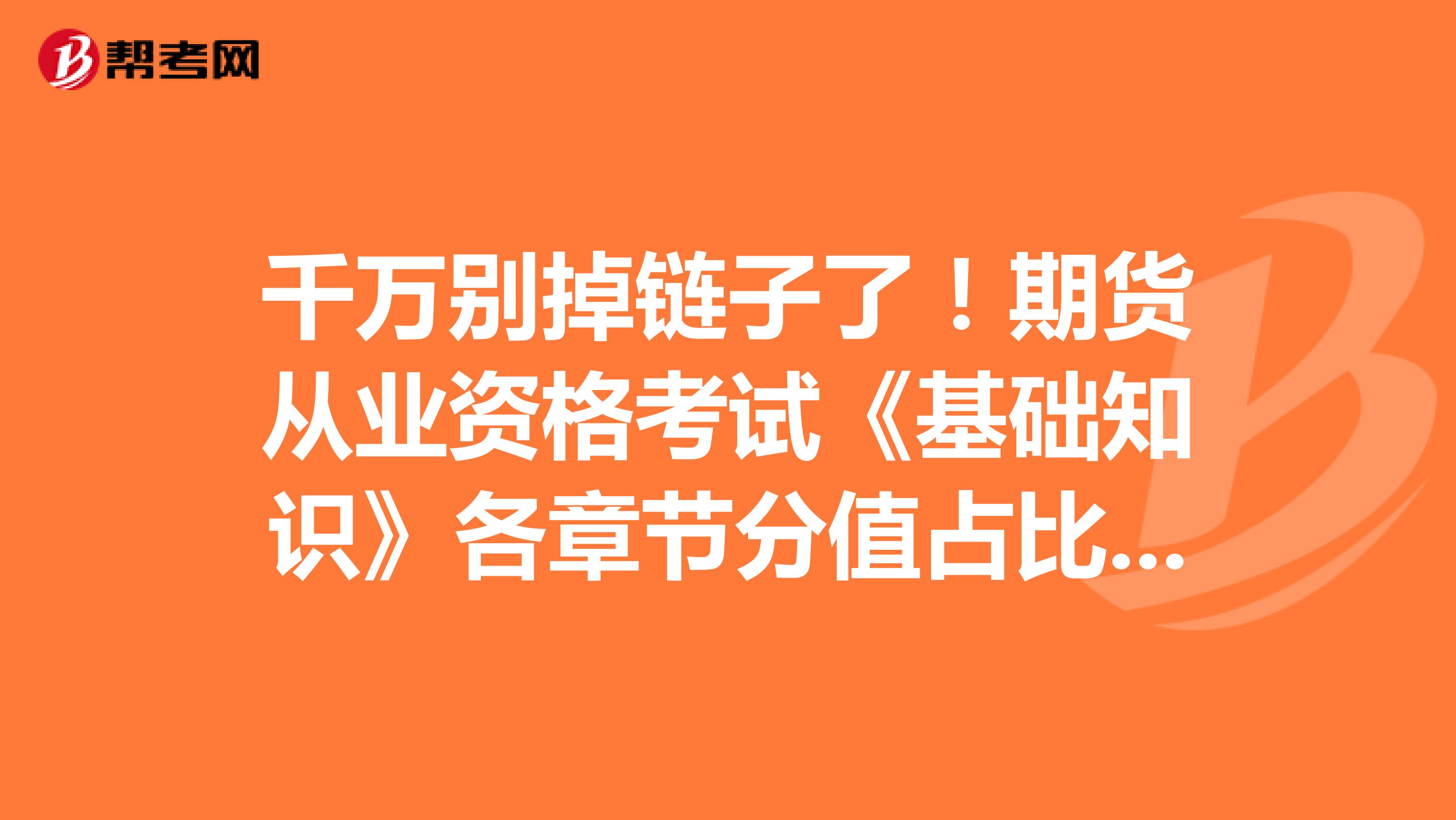 千万别掉链子了！期货从业资格考试《基础知识》各章节分值占比是这样的！（1）