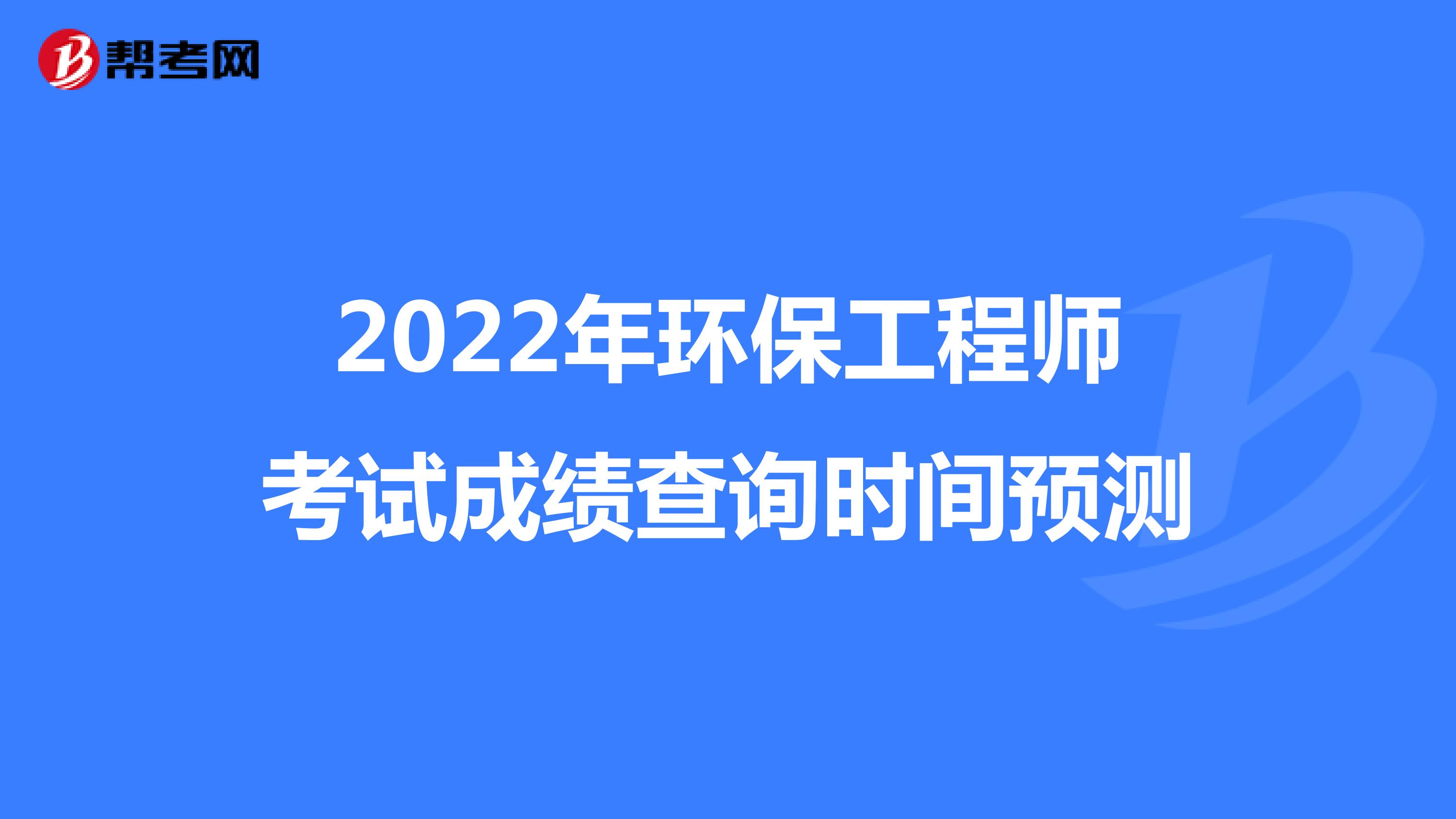 2022年环保工程师考试成绩查询时间预测