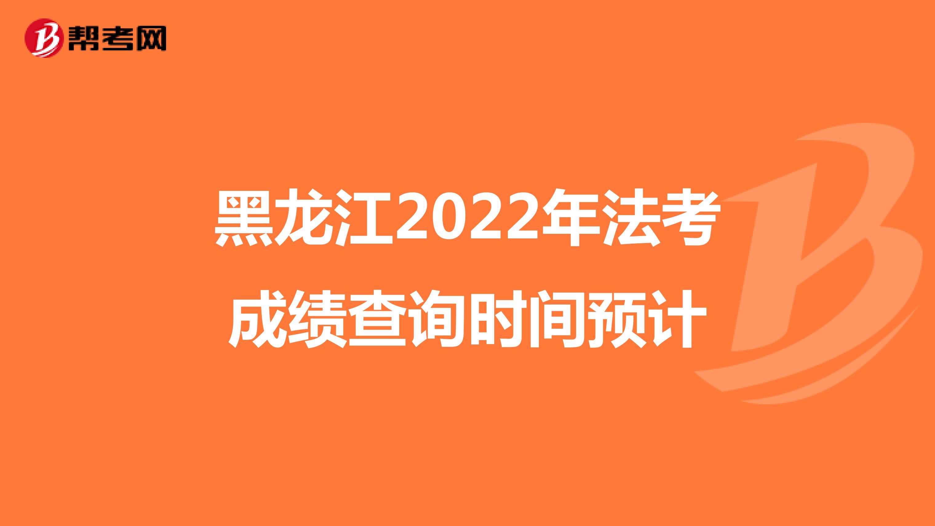 黑龙江2022年法考成绩查询时间预计