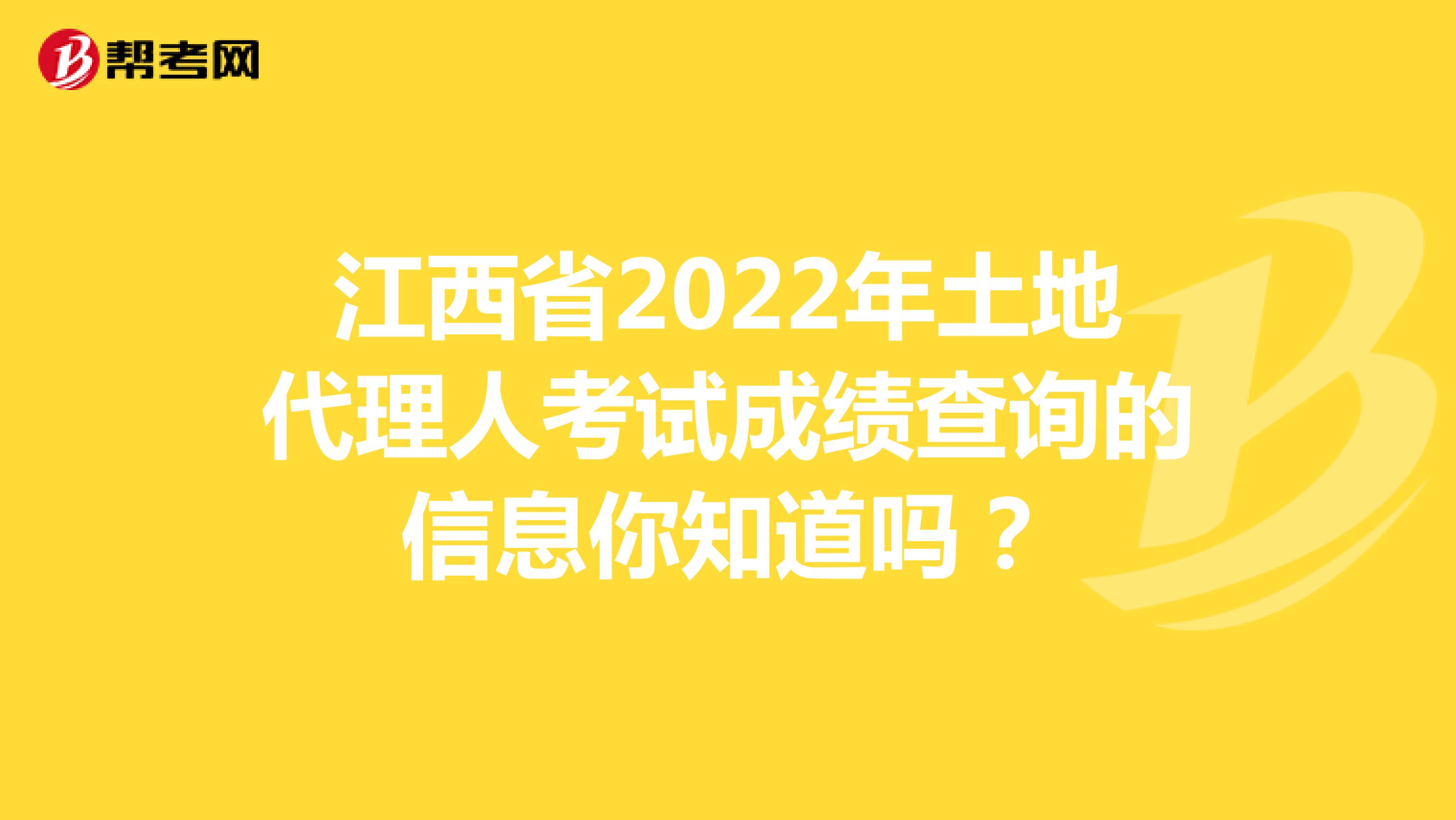 江西省2022年土地代理人考试成绩查询的信息你知道吗？
