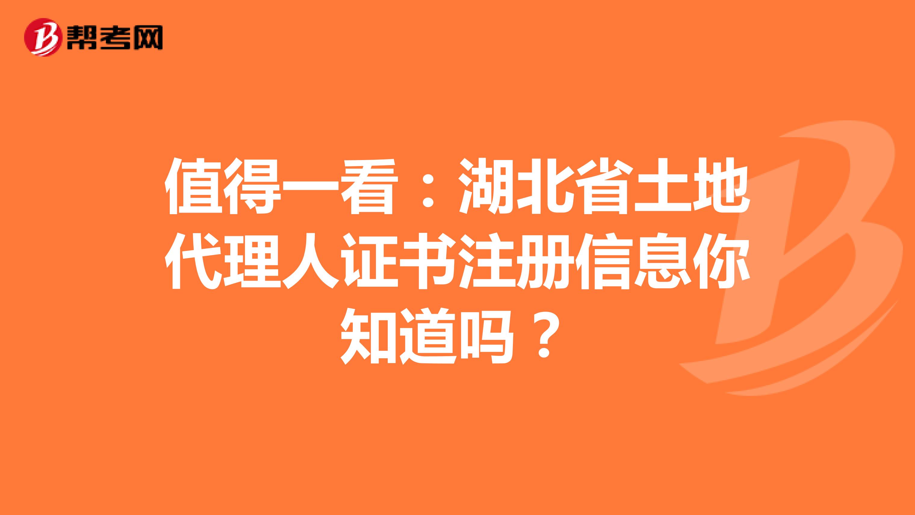 值得一看：湖北省土地代理人证书注册信息你知道吗？