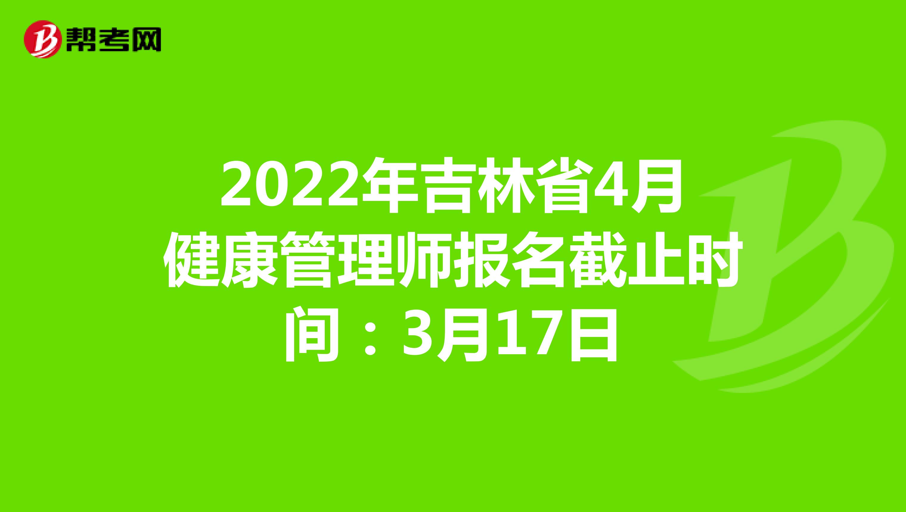 2022年吉林省4月健康管理师报名截止时间：3月17日