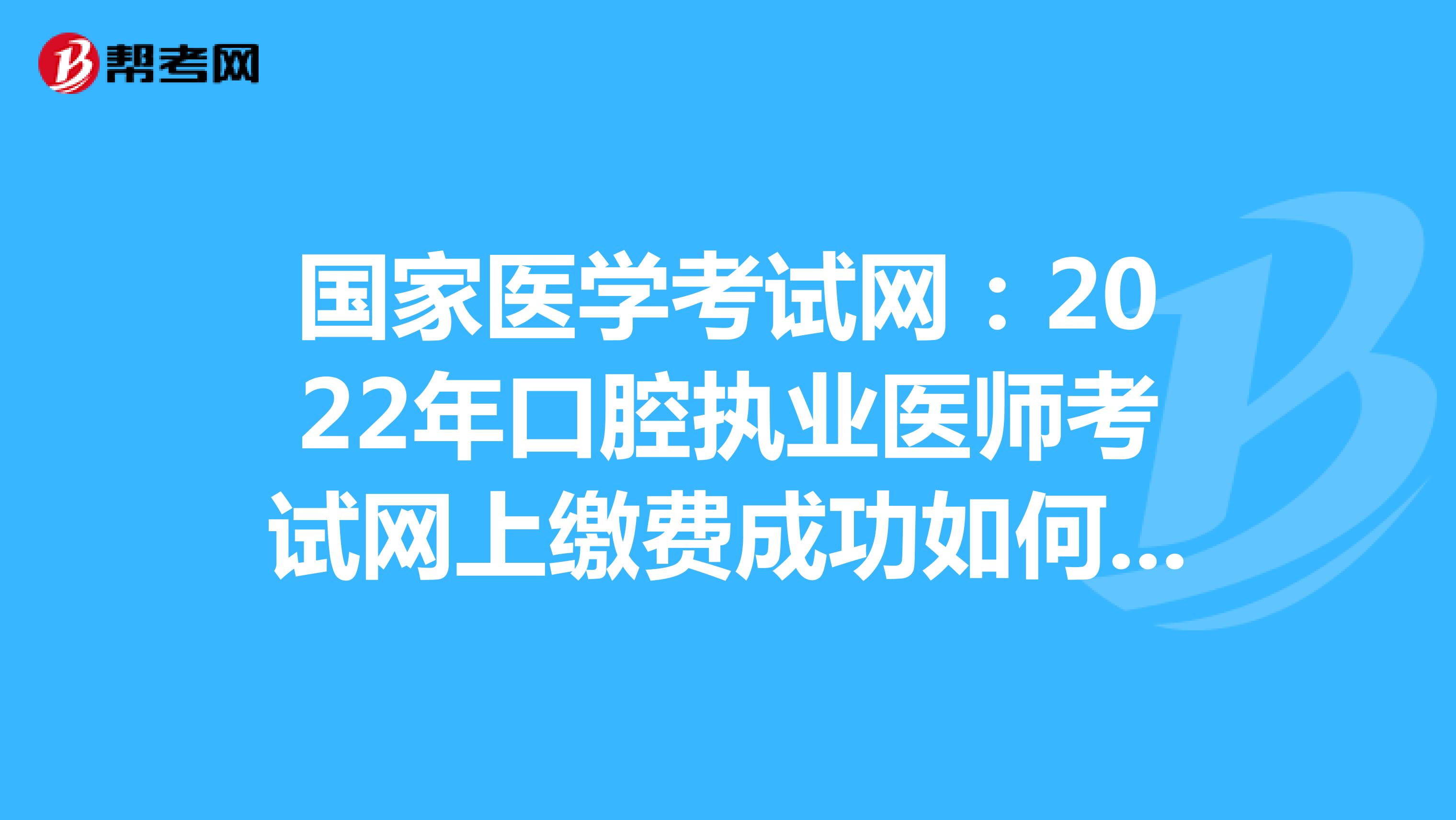 国家医学考试网：2022年口腔执业医师考试网上缴费成功如何确认？