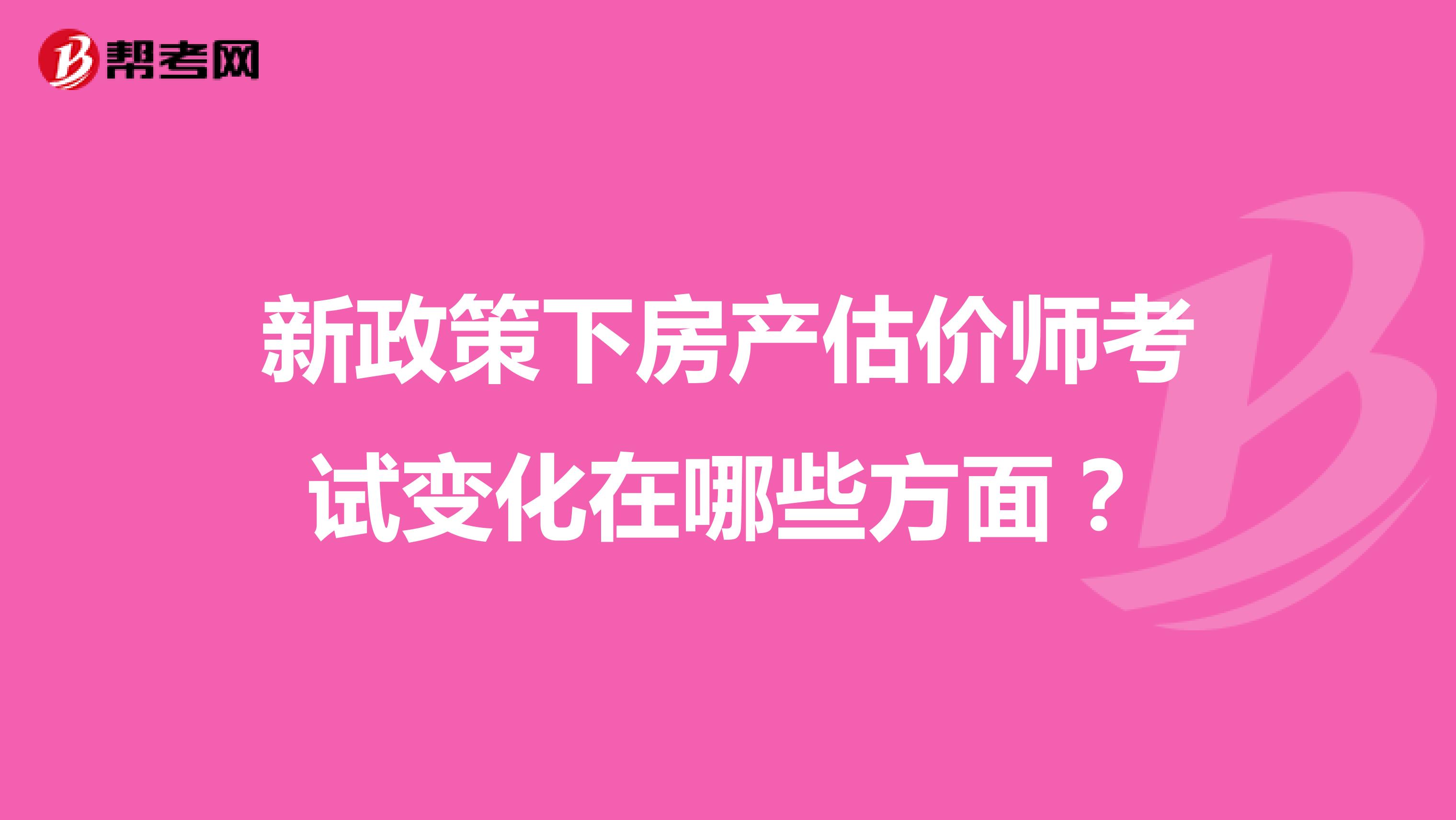 新政策下房产估价师考试变化在哪些方面？