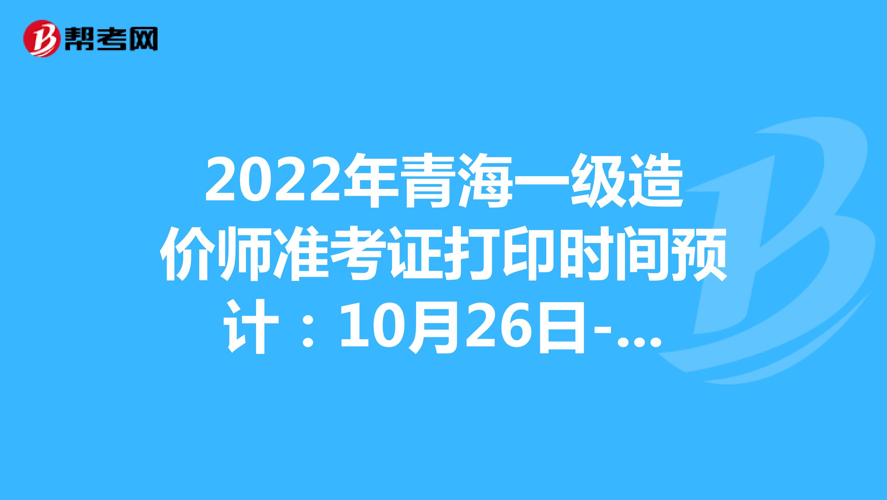 2022年青海一級造價師準考證打印時間預計：10月26日-29日