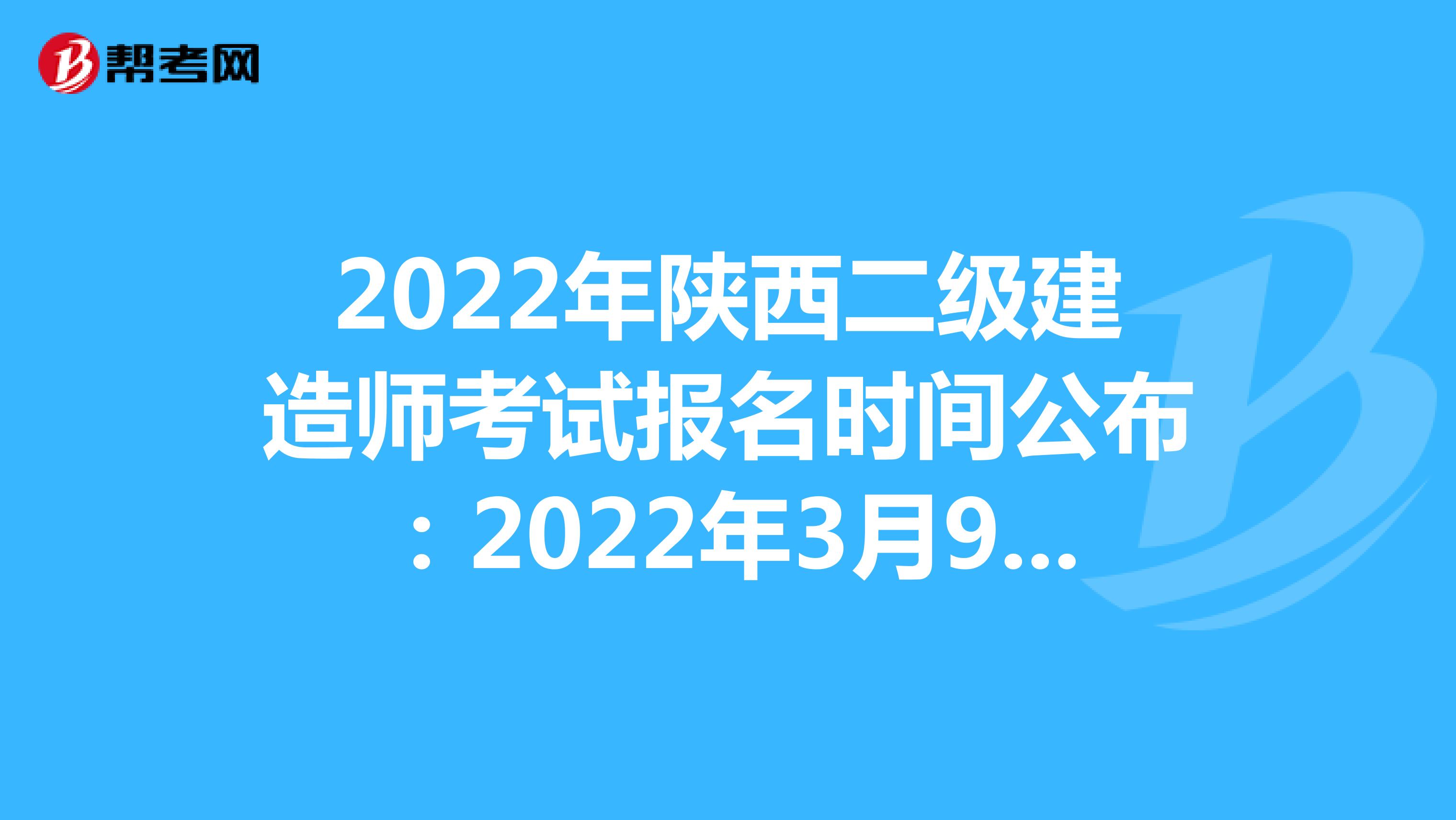 2022年陜西二級建造師考試報名時間公布：2022年3月9日-3月15日