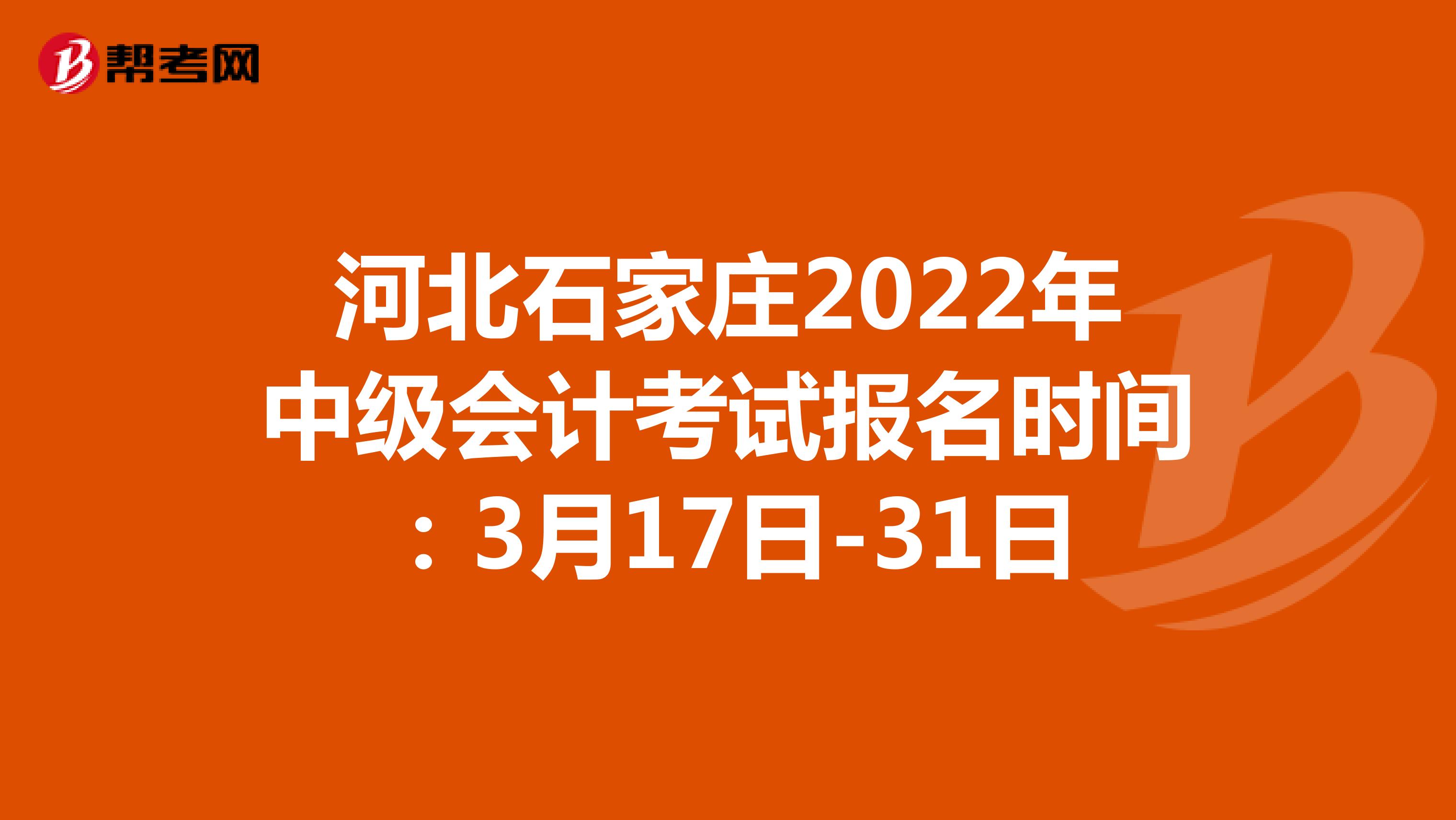 河北石家庄2022年中级会计考试报名时间：3月17日-31日