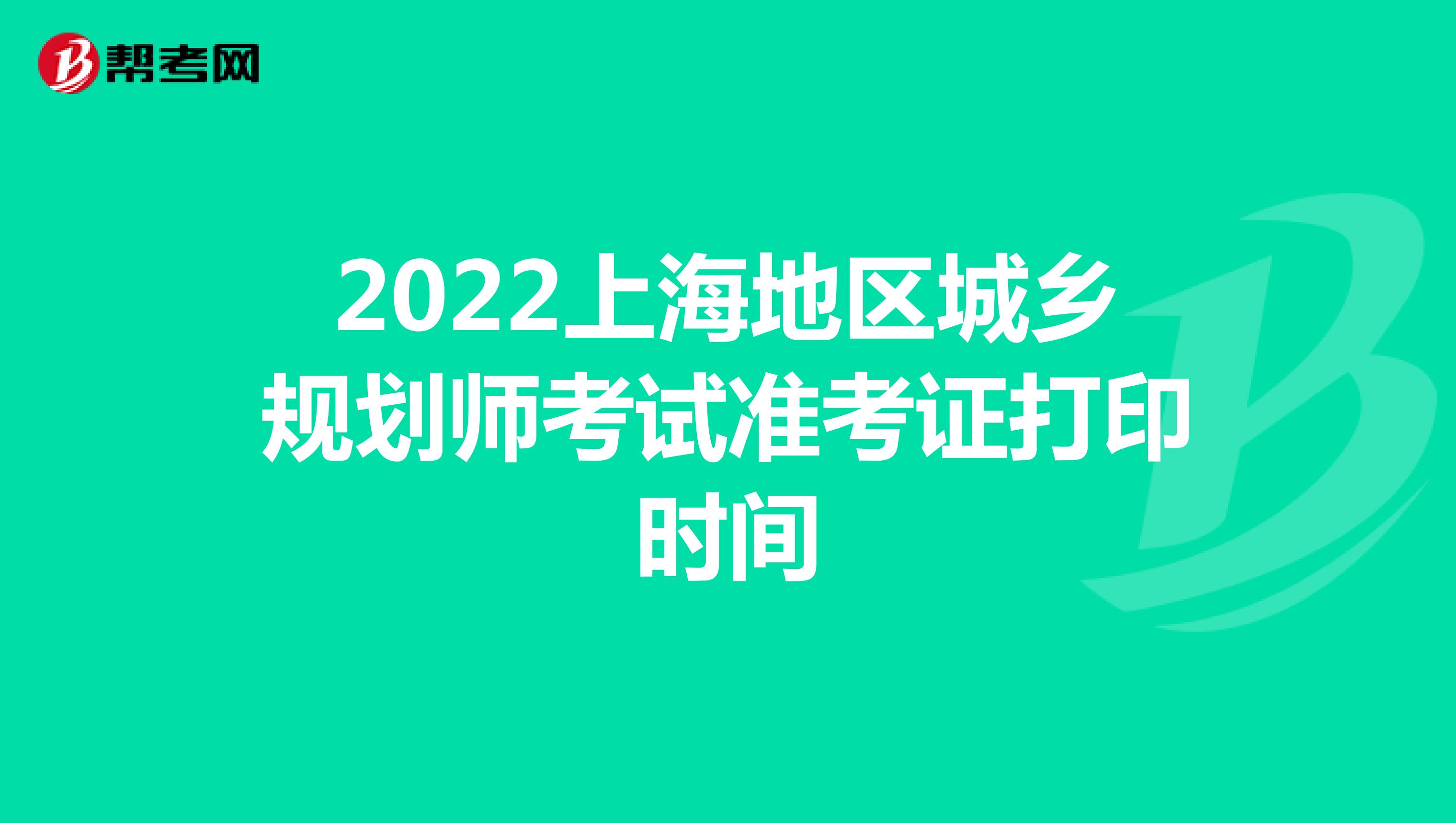 2022上海地区城乡规划师考试准考证打印时间