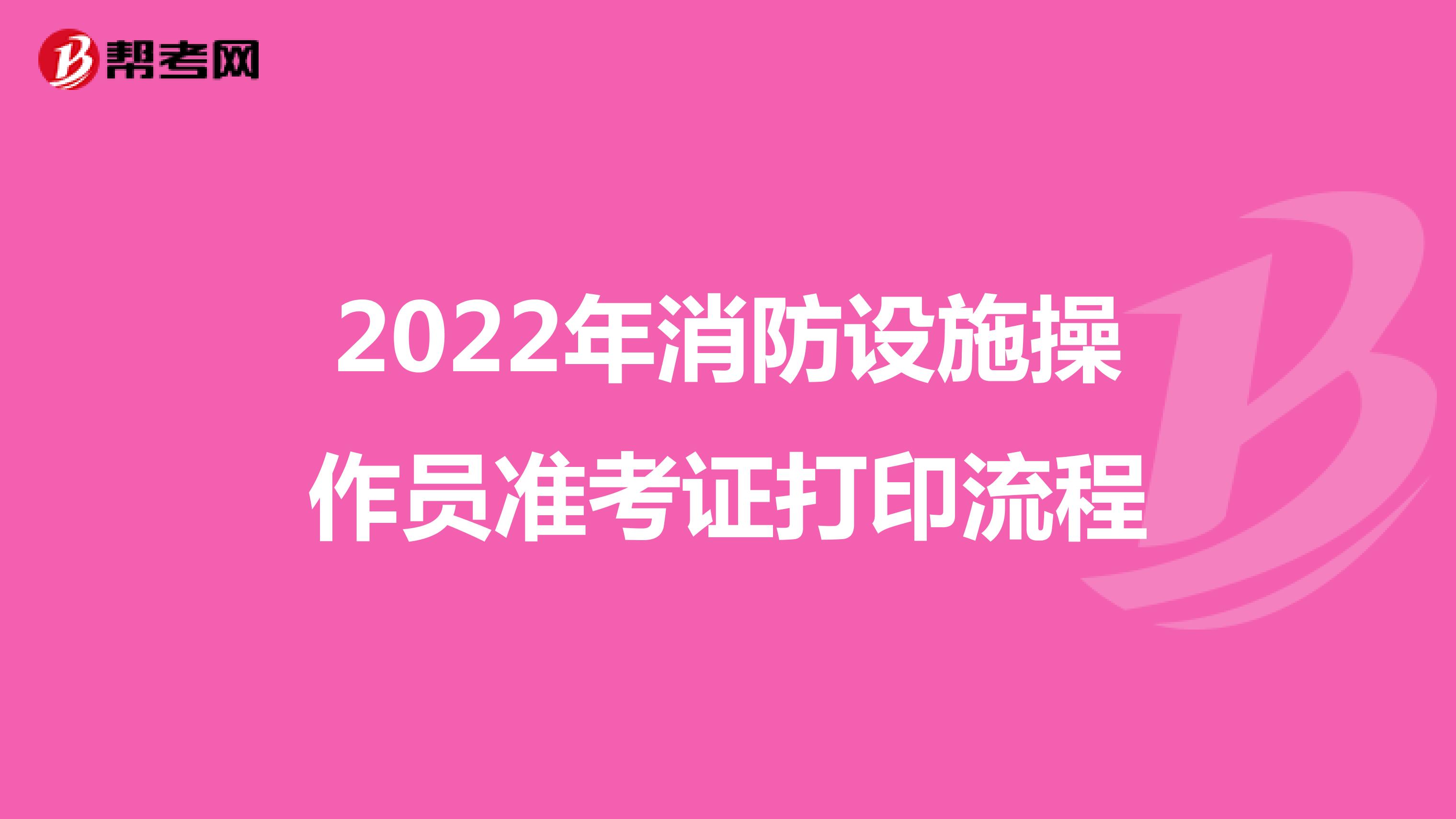 2022年消防设施操作员准考证打印流程