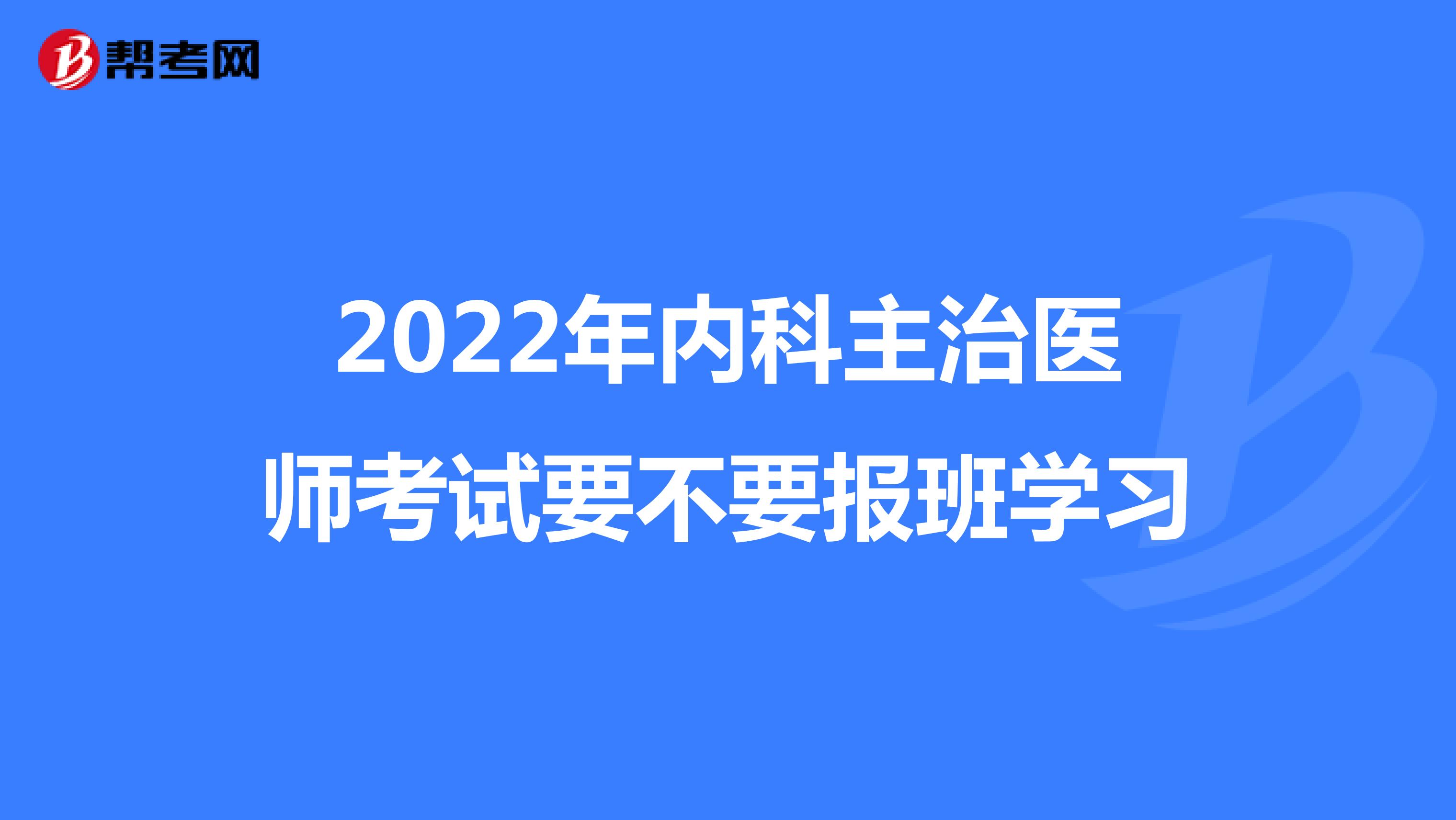 2022年内科主治医师考试要不要报班学习