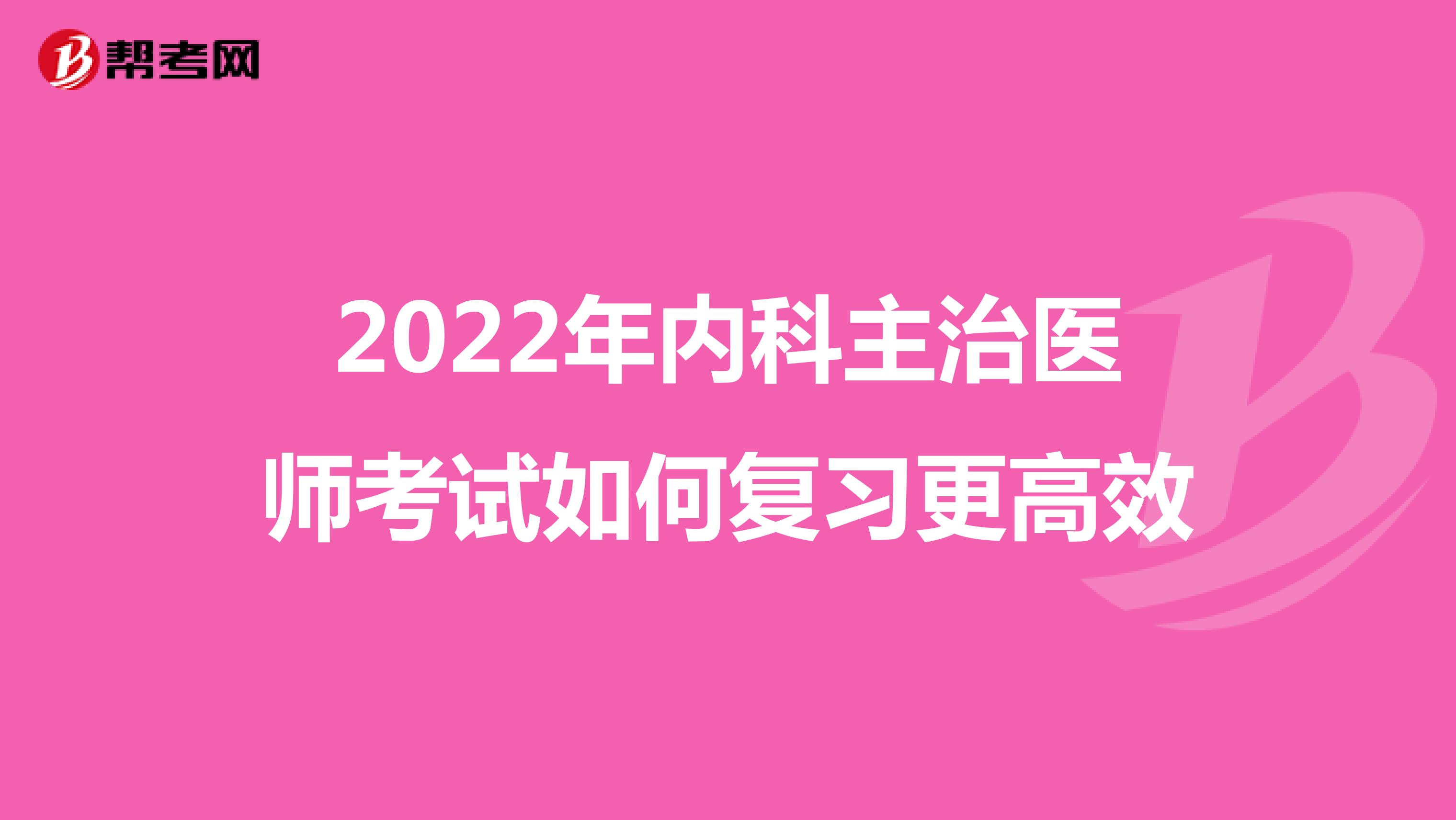 2022年内科主治医师考试如何复习更高效