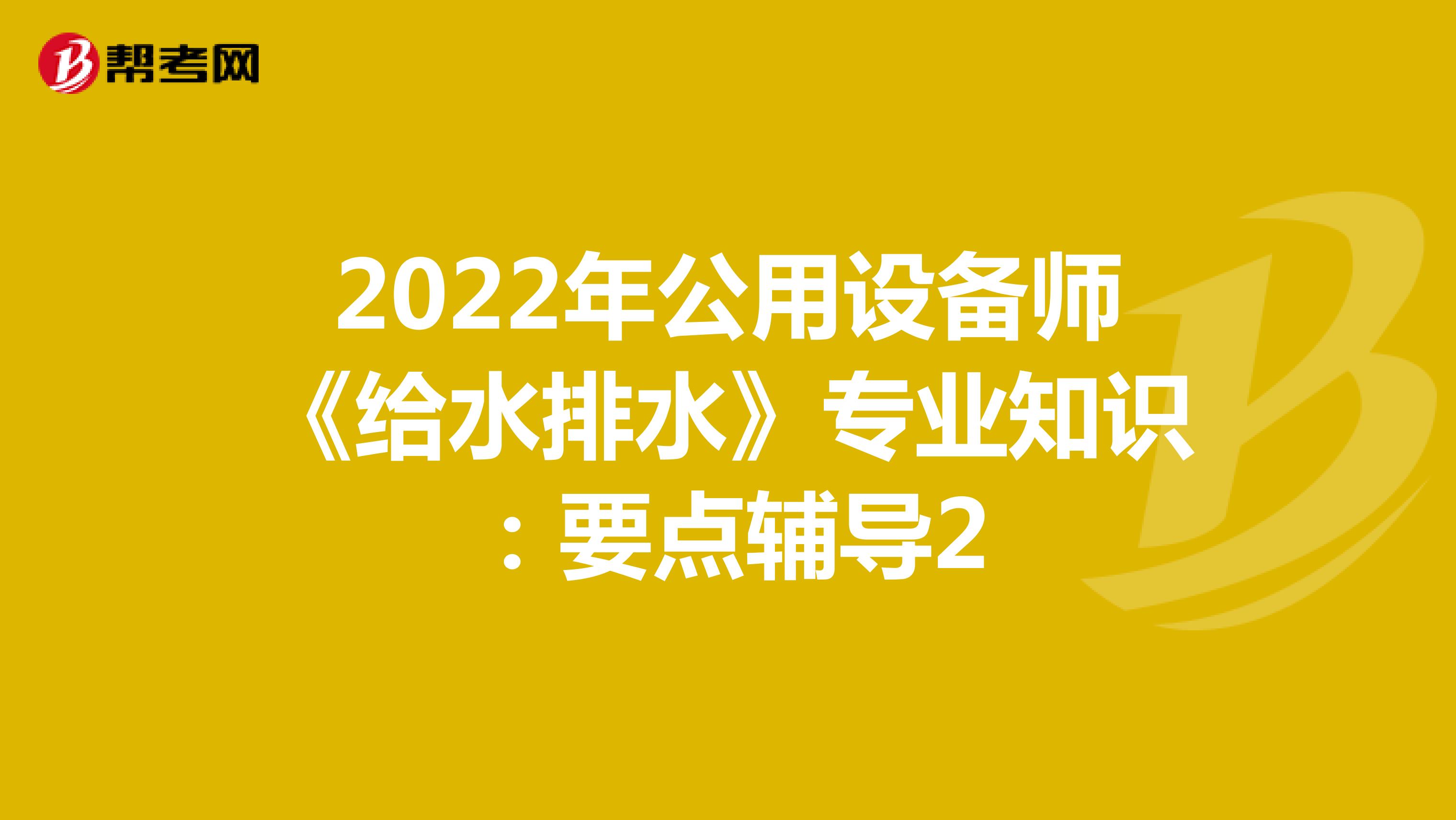2022年公用设备师《给水排水》专业知识：要点辅导2