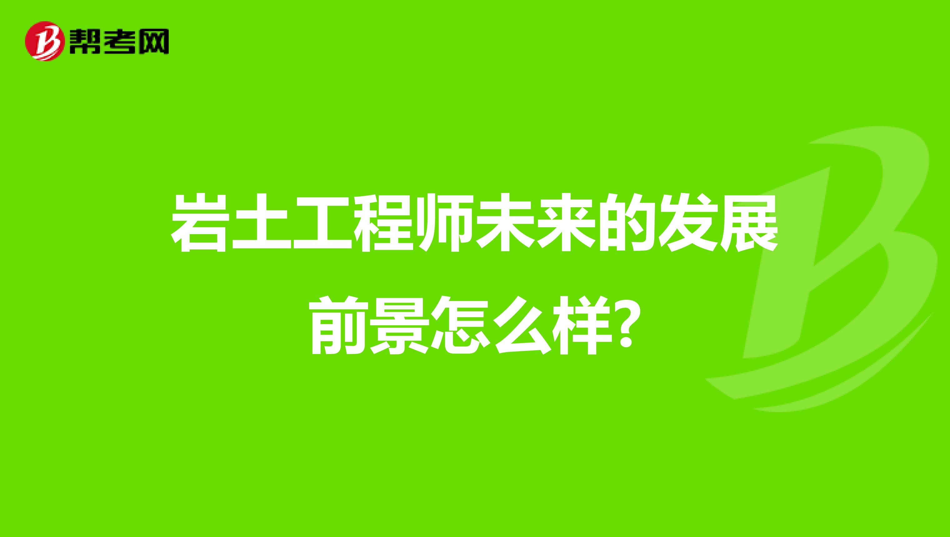 岩土工程师未来的发展前景怎么样?