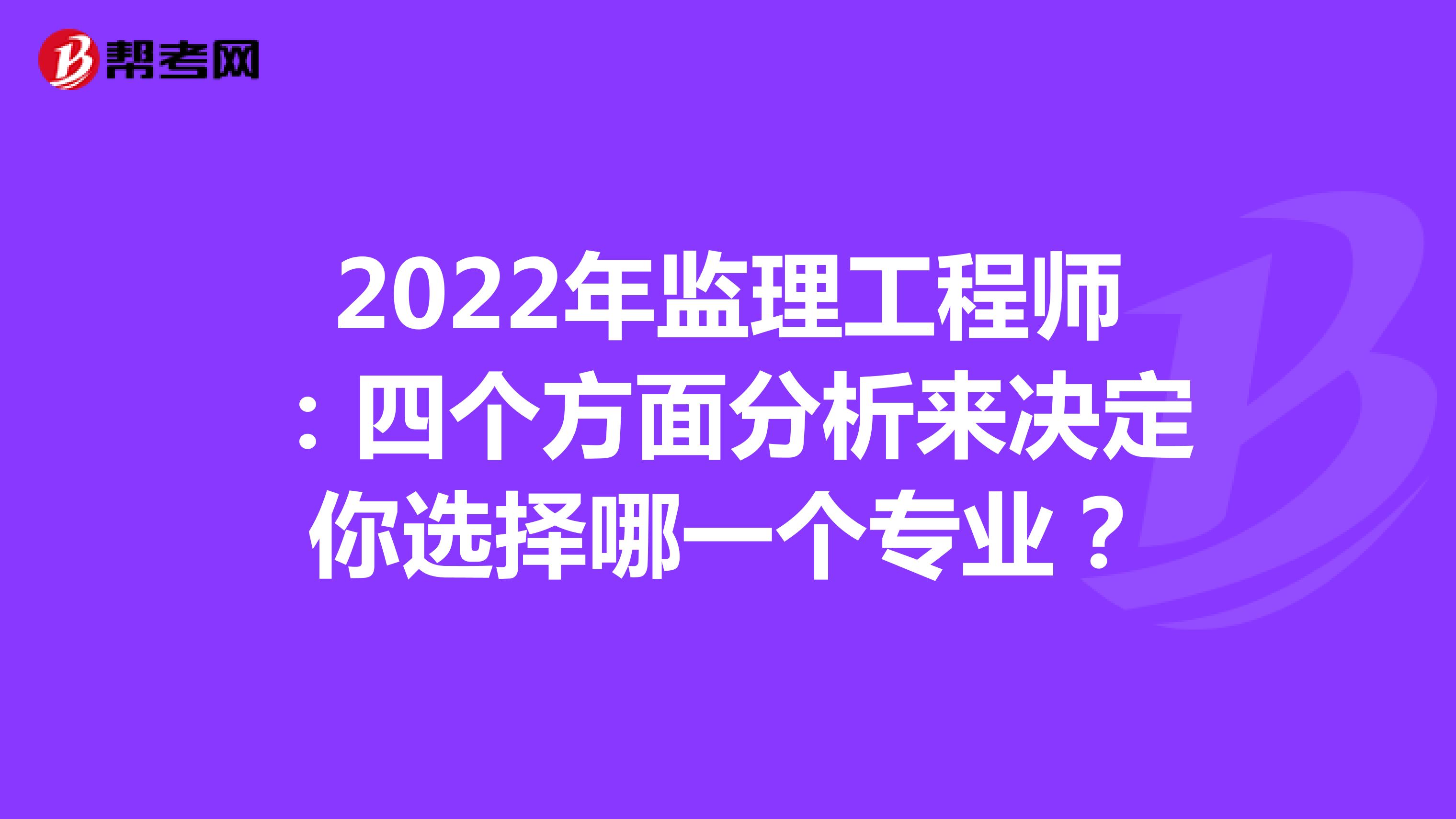 2022年监理工程师：四个方面分析来决定你选择哪一个专业？