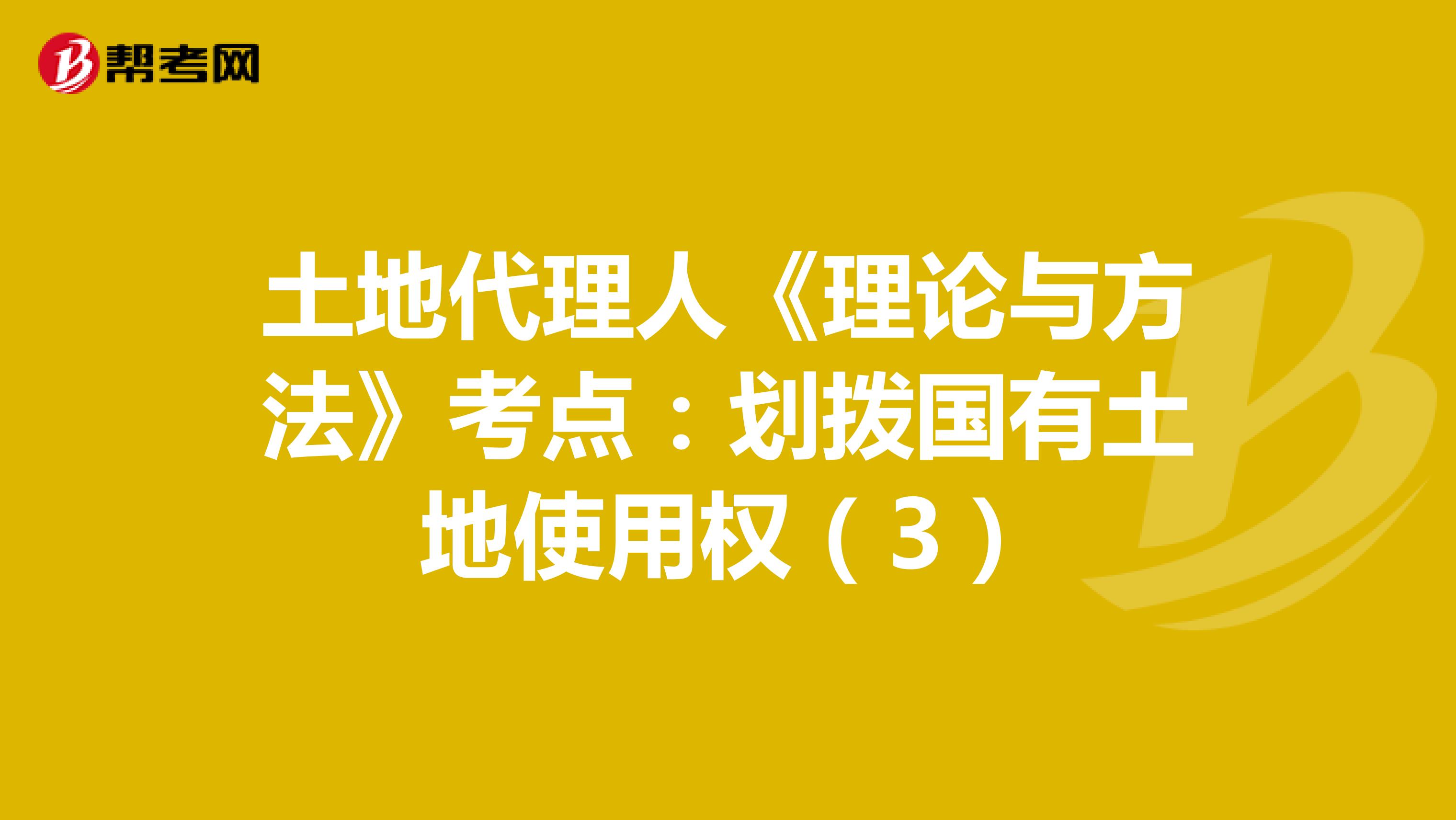 土地代理人《理论与方法》考点：划拨国有土地使用权（3）
