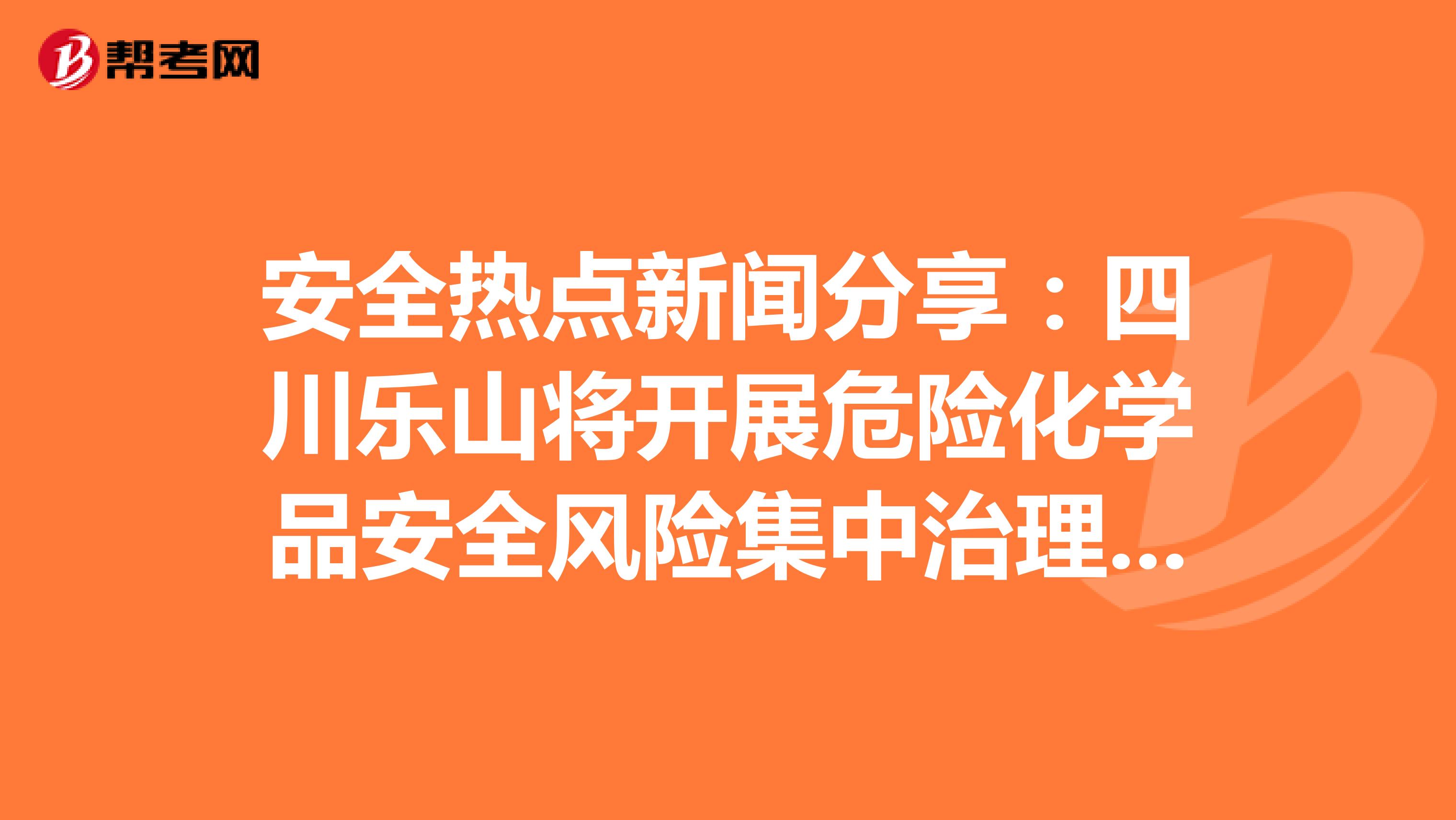 安全热点新闻分享：四川乐山将开展危险化学品安全风险集中治理工作