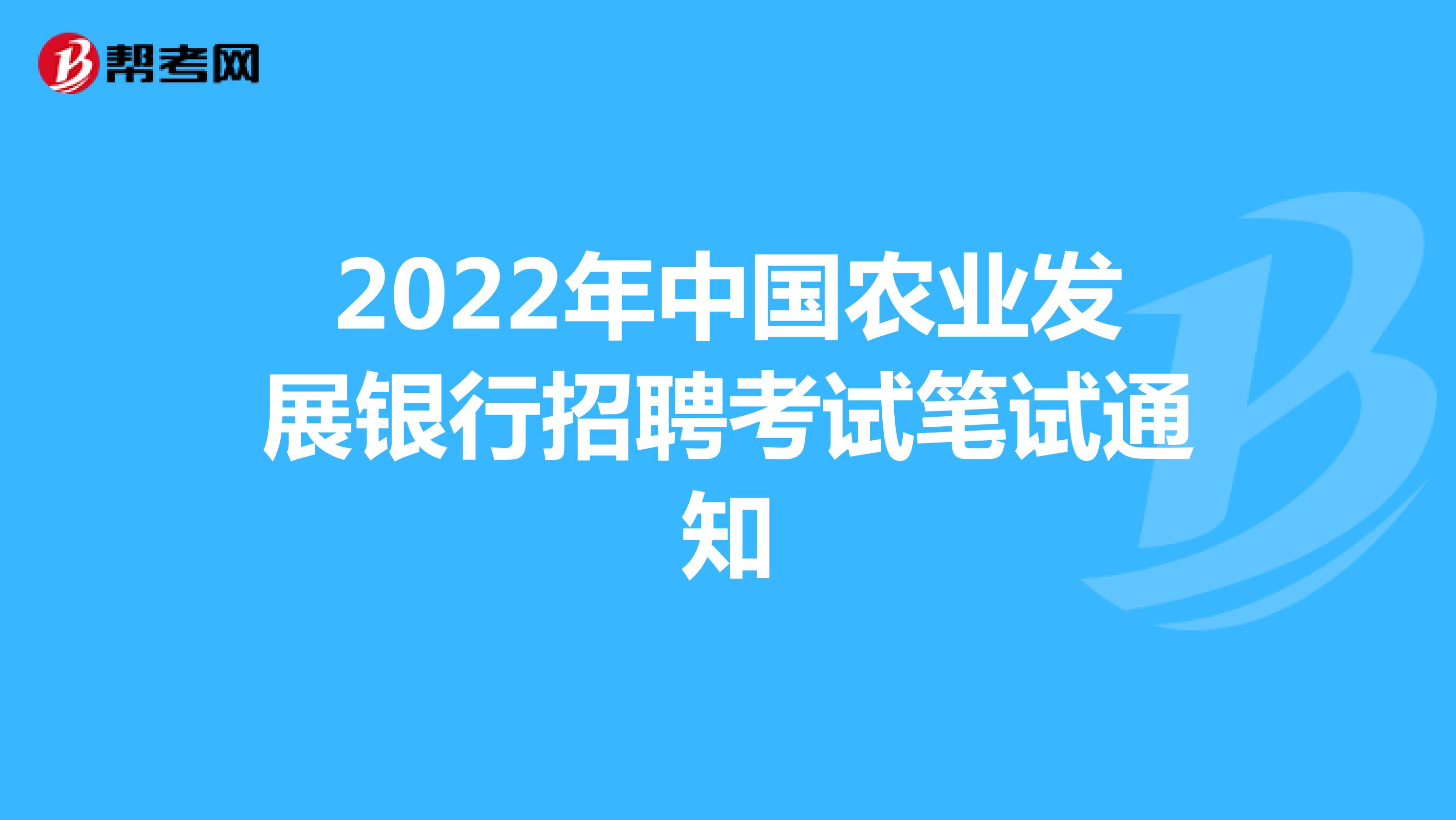 2022年中國農業發展銀行招聘考試筆試通知