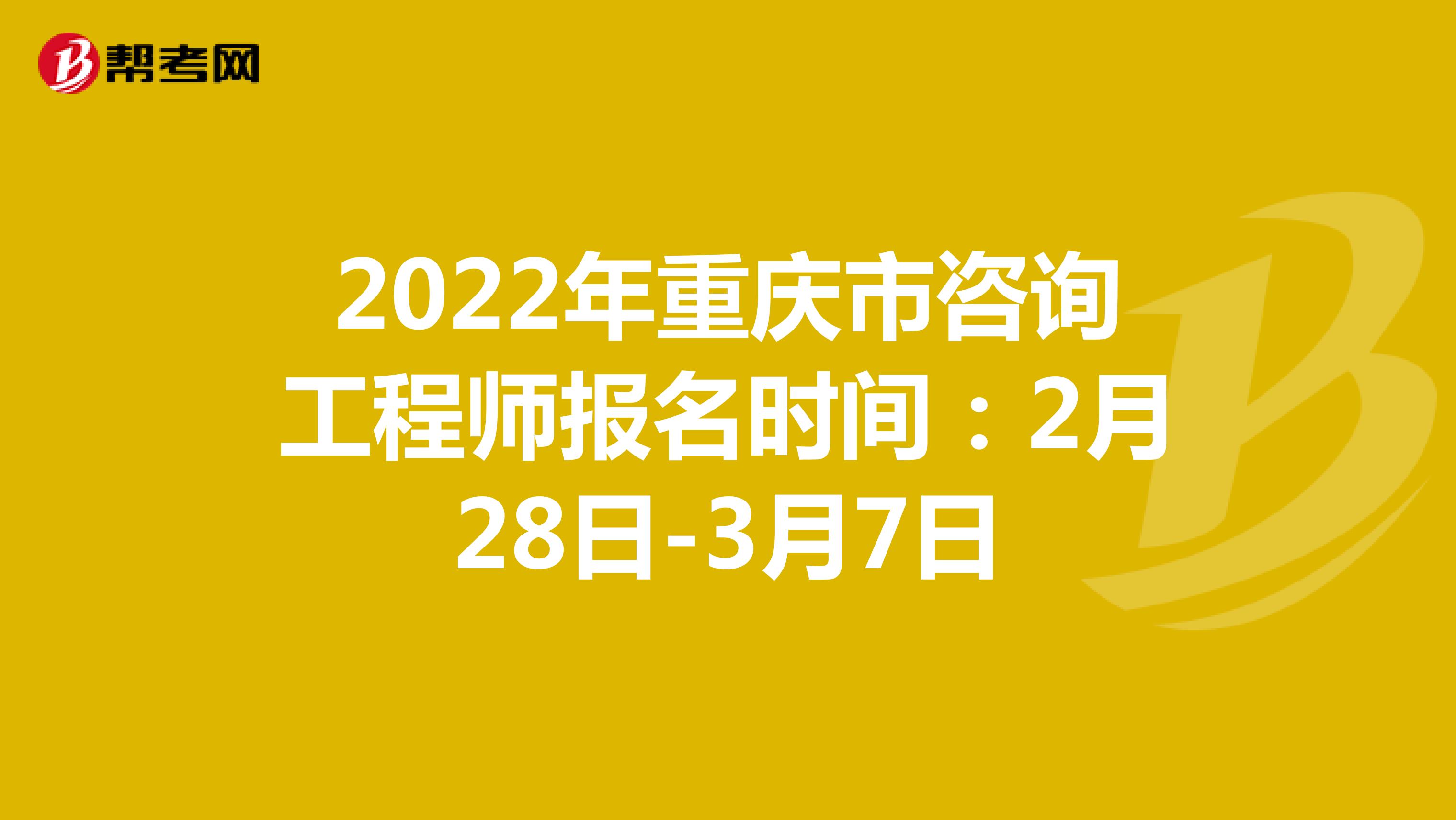 2022年重庆市咨询工程师报名时间：2月28日-3月7日