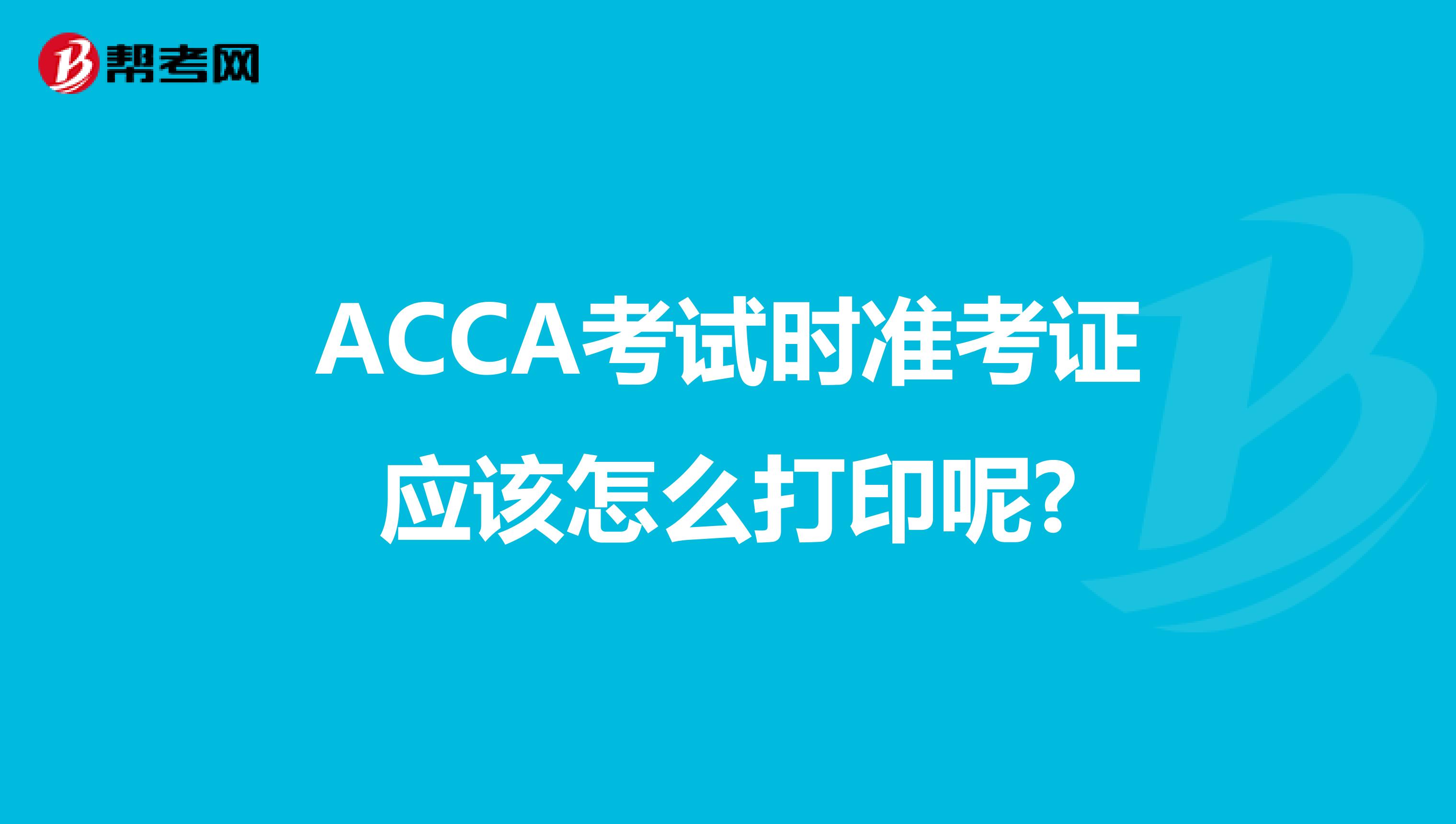 ACCA考试时准考证应该怎么打印呢?