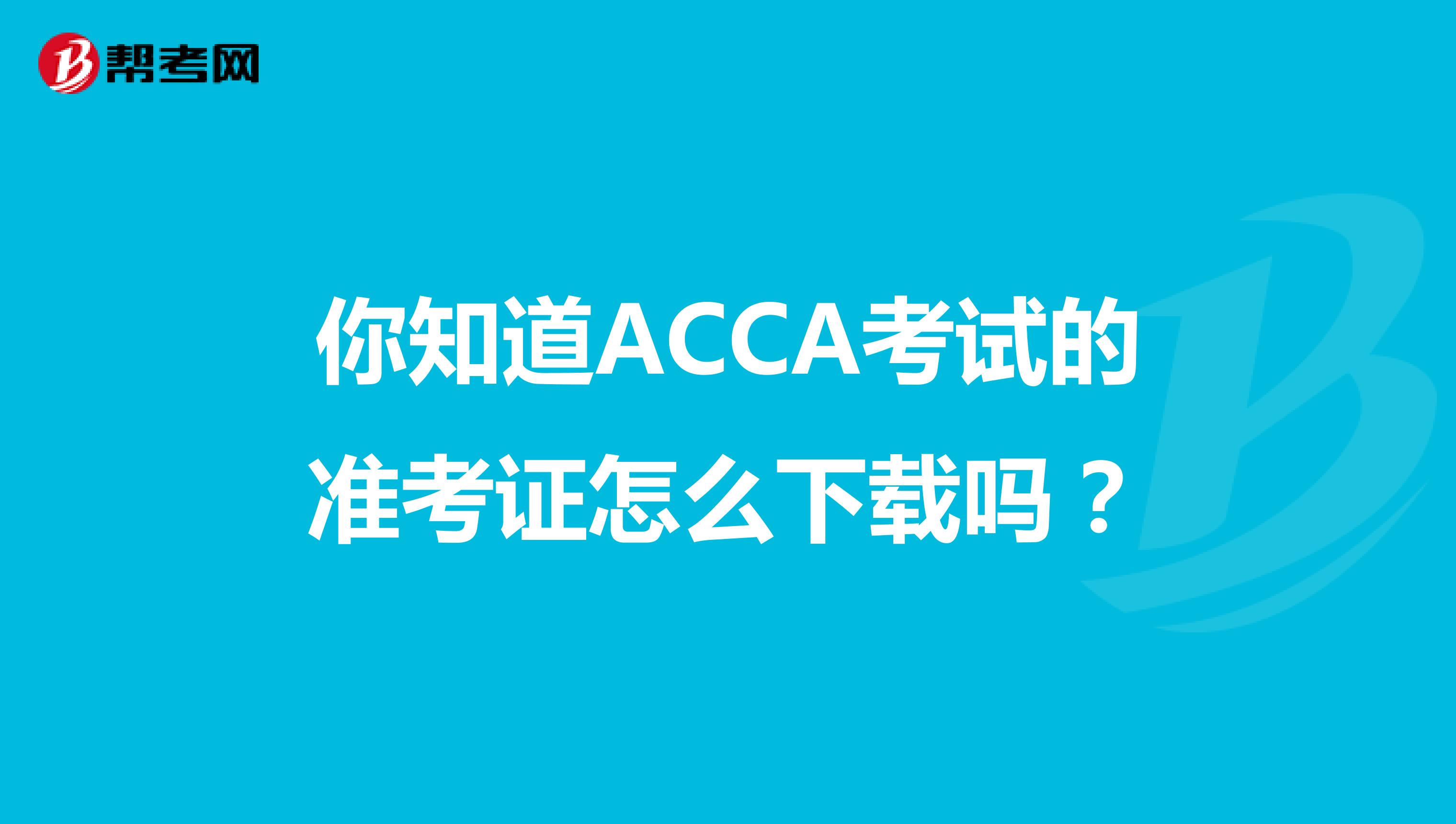 你知道ACCA考试的准考证怎么下载吗？