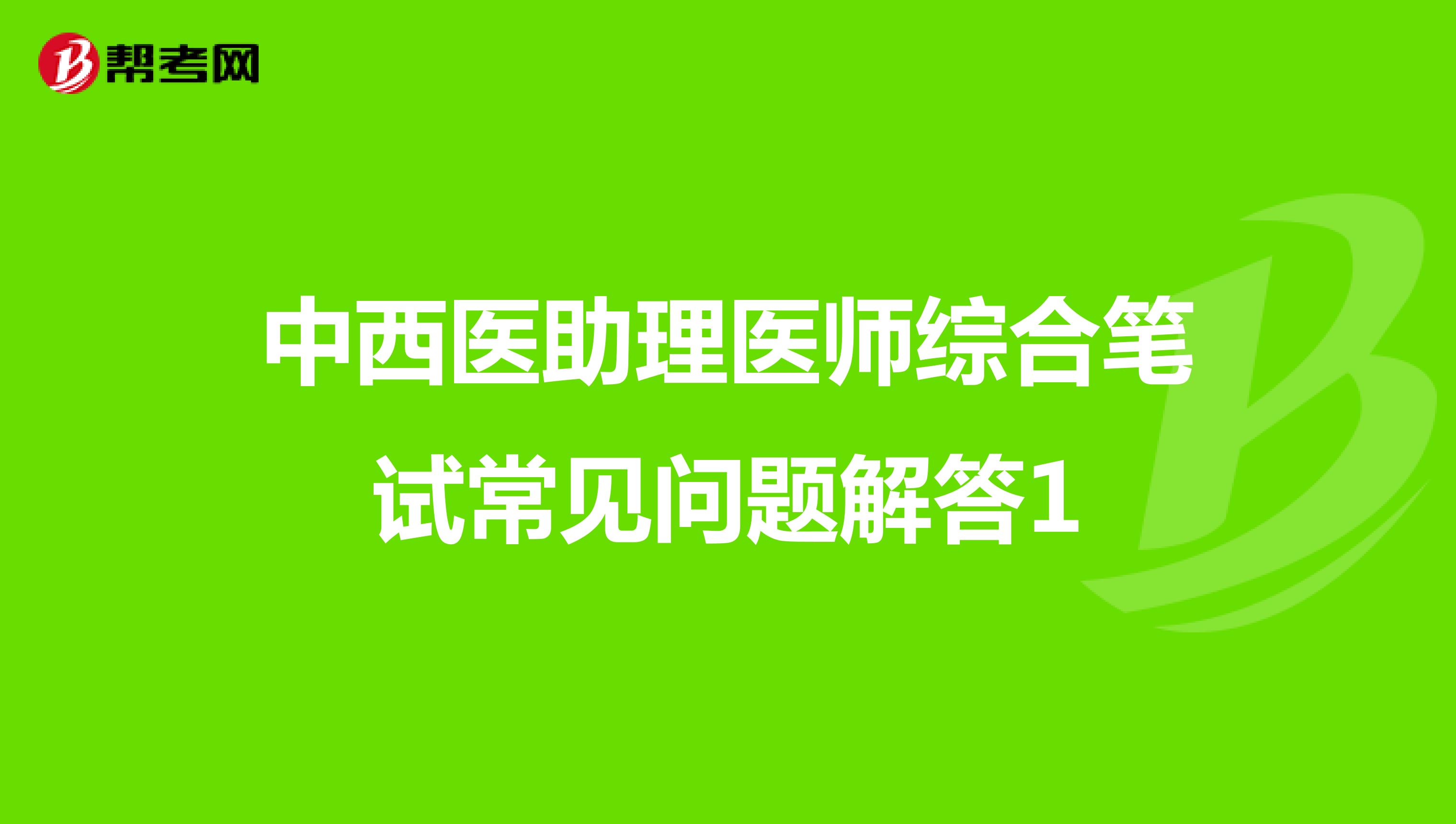 中西医助理医师综合笔试常见问题解答1