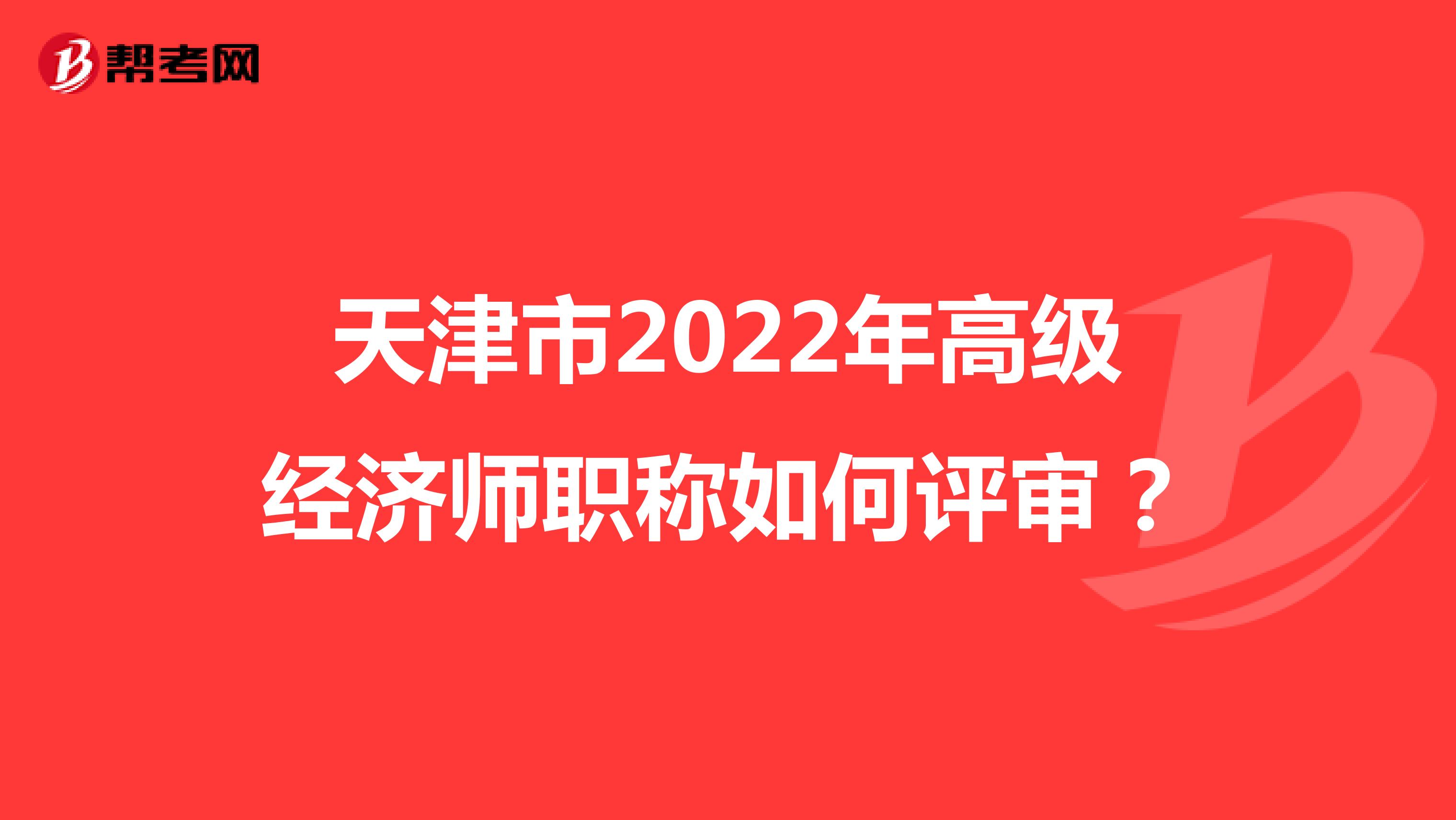 天津市2022年高级经济师职称如何评审？