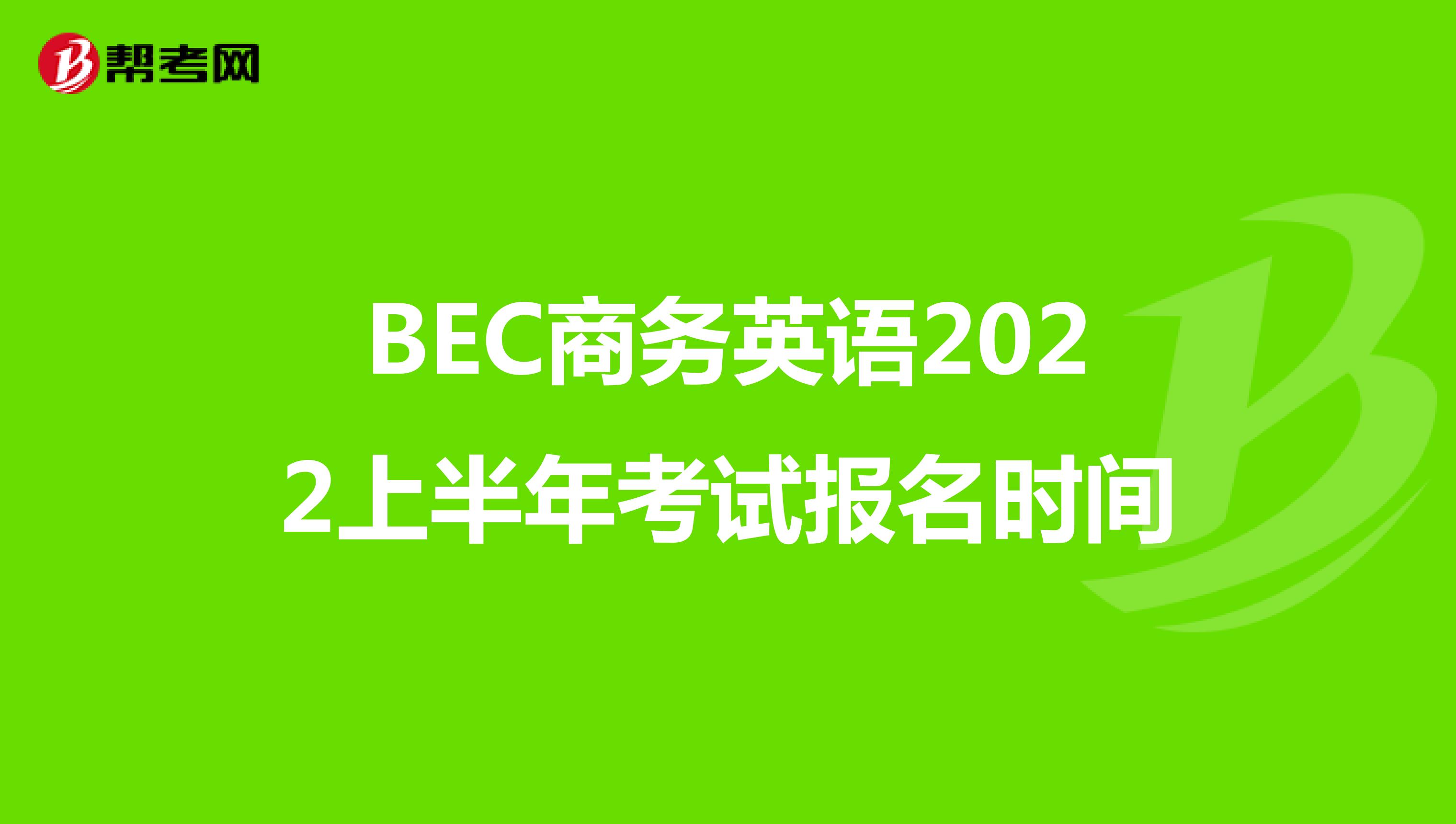 BEC商务英语2022上半年考试报名时间