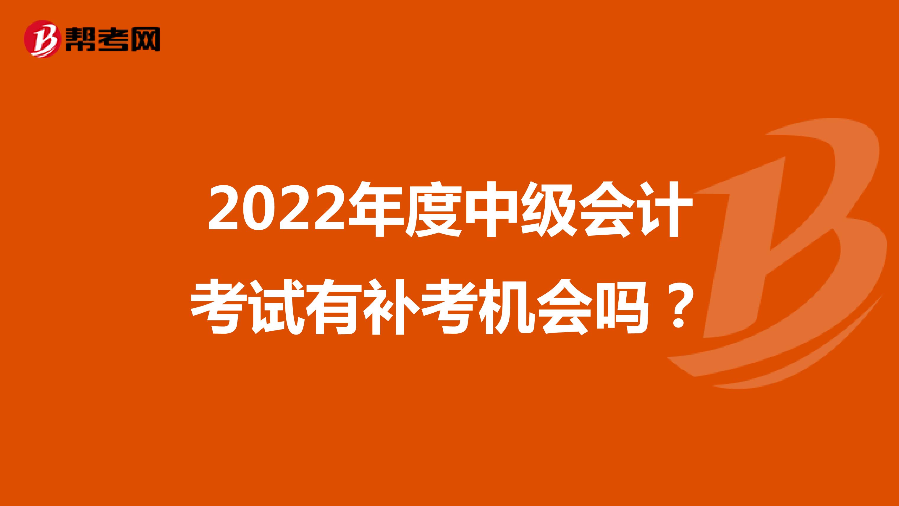 2022年度中级会计考试有补考机会吗？