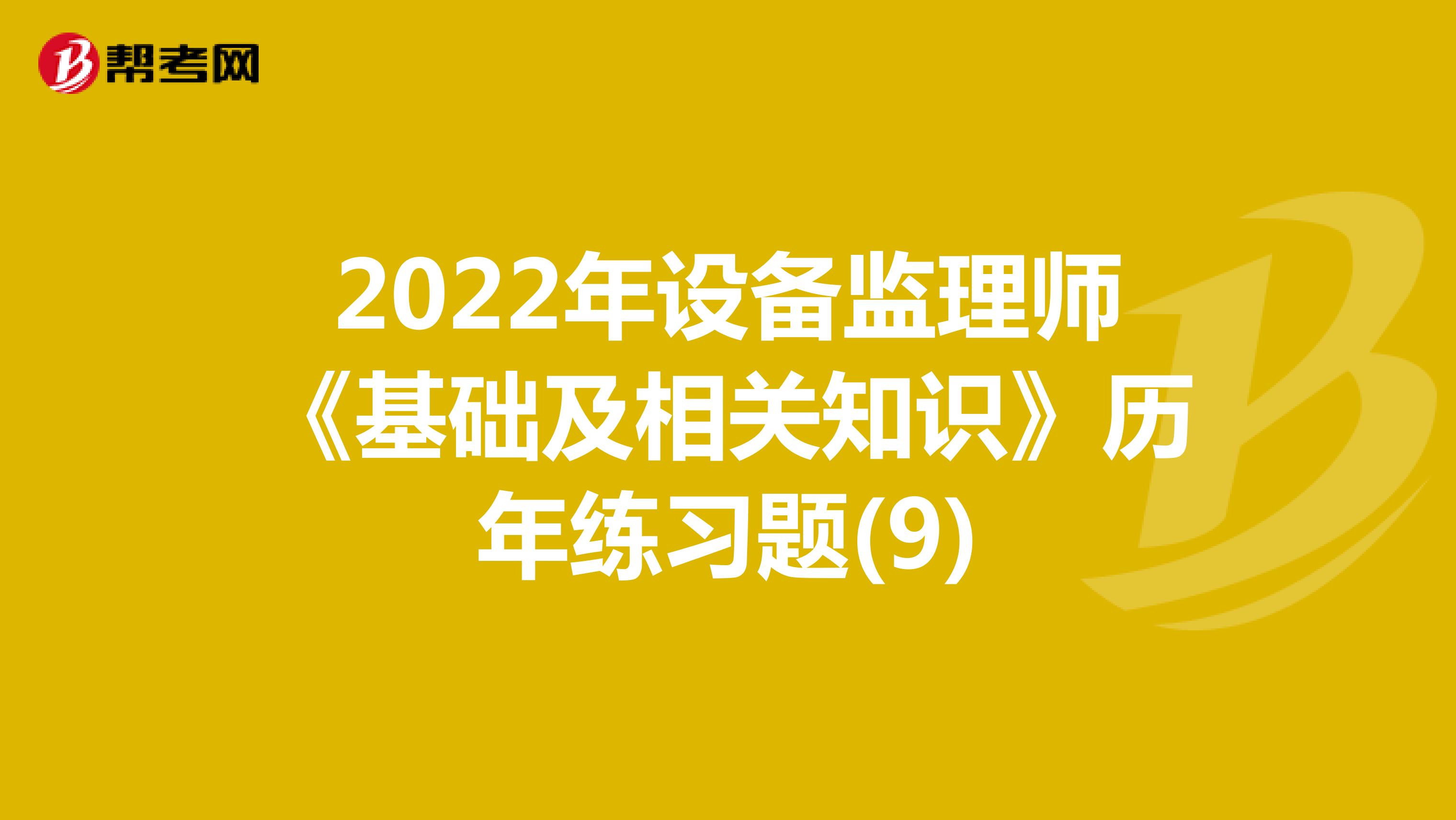 2022年设备监理师《基础及相关知识》历年练习题(9)