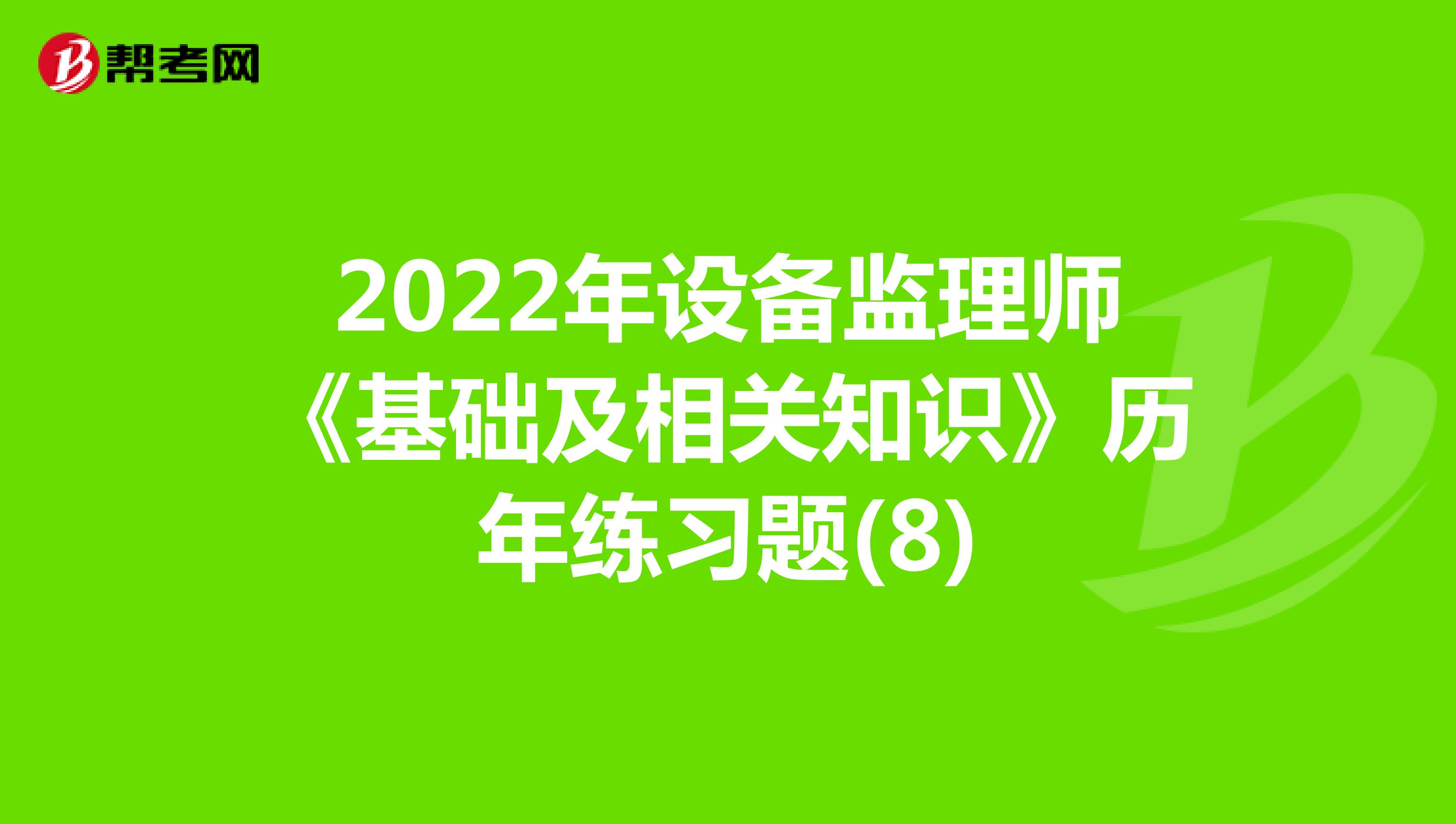 2022年设备监理师《基础及相关知识》历年练习题(8)