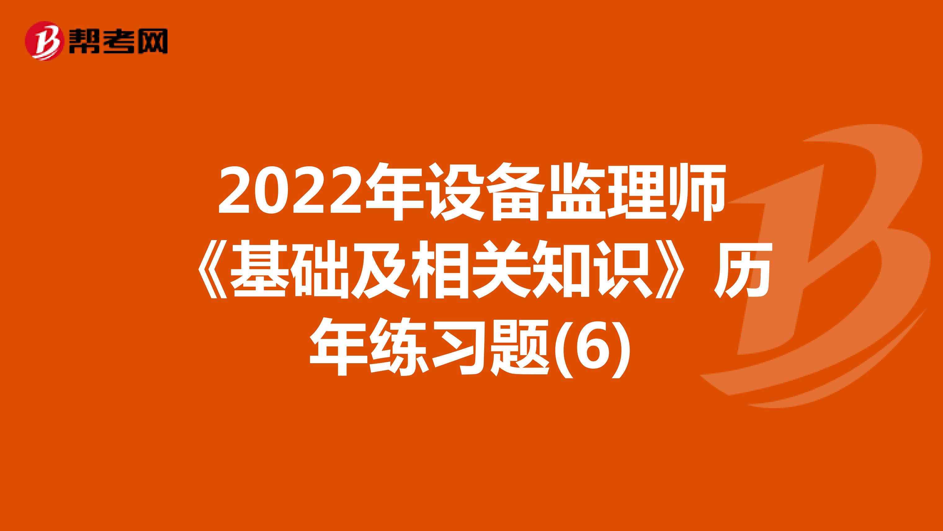 2022年设备监理师《基础及相关知识》历年练习题(6)