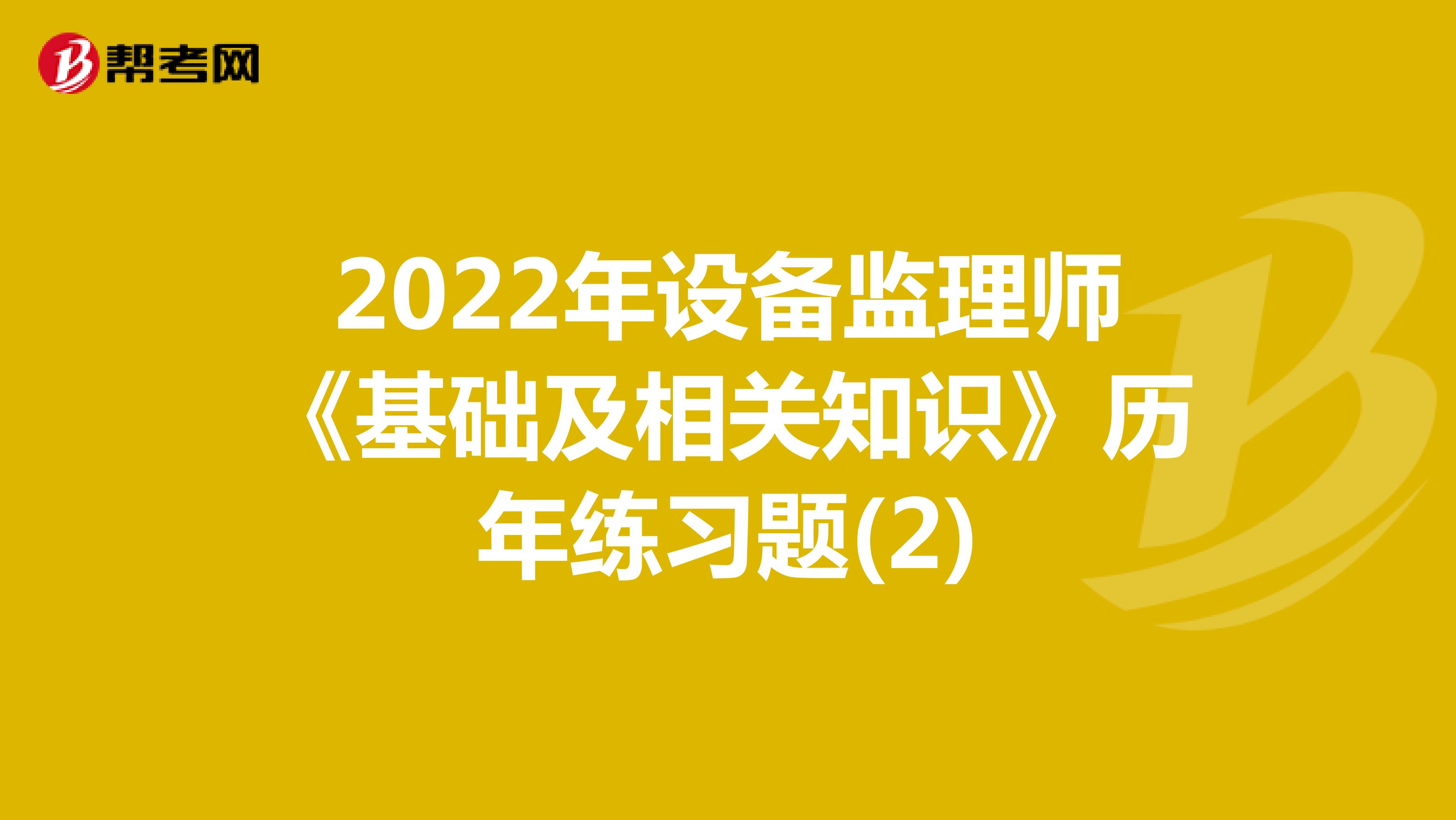 2022年设备监理师《基础及相关知识》历年练习题(2)