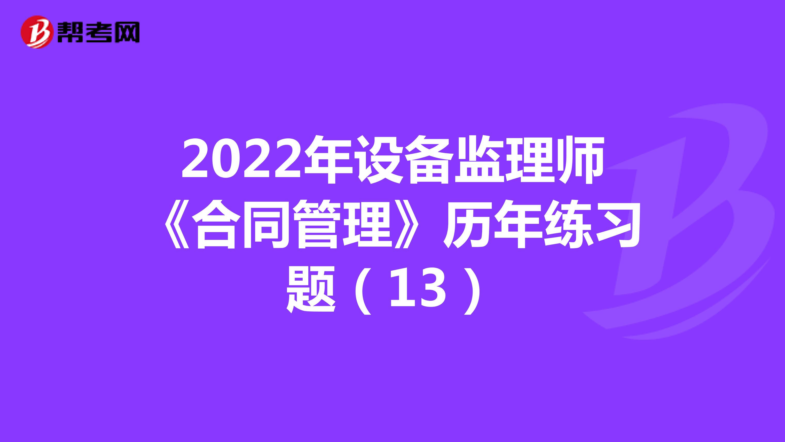 2022年设备监理师《合同管理》历年练习题（13）