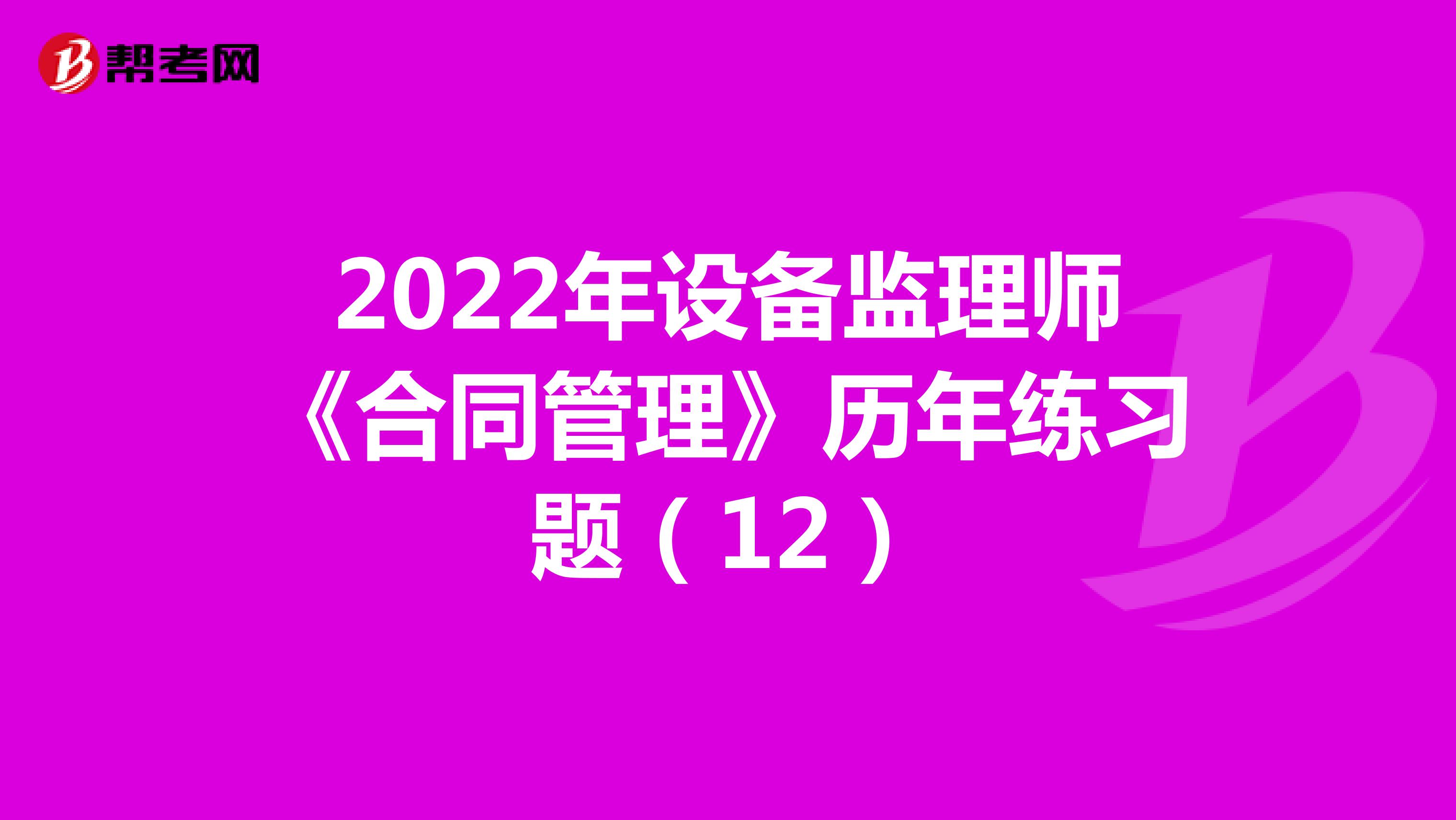 2022年设备监理师《合同管理》历年练习题（12）