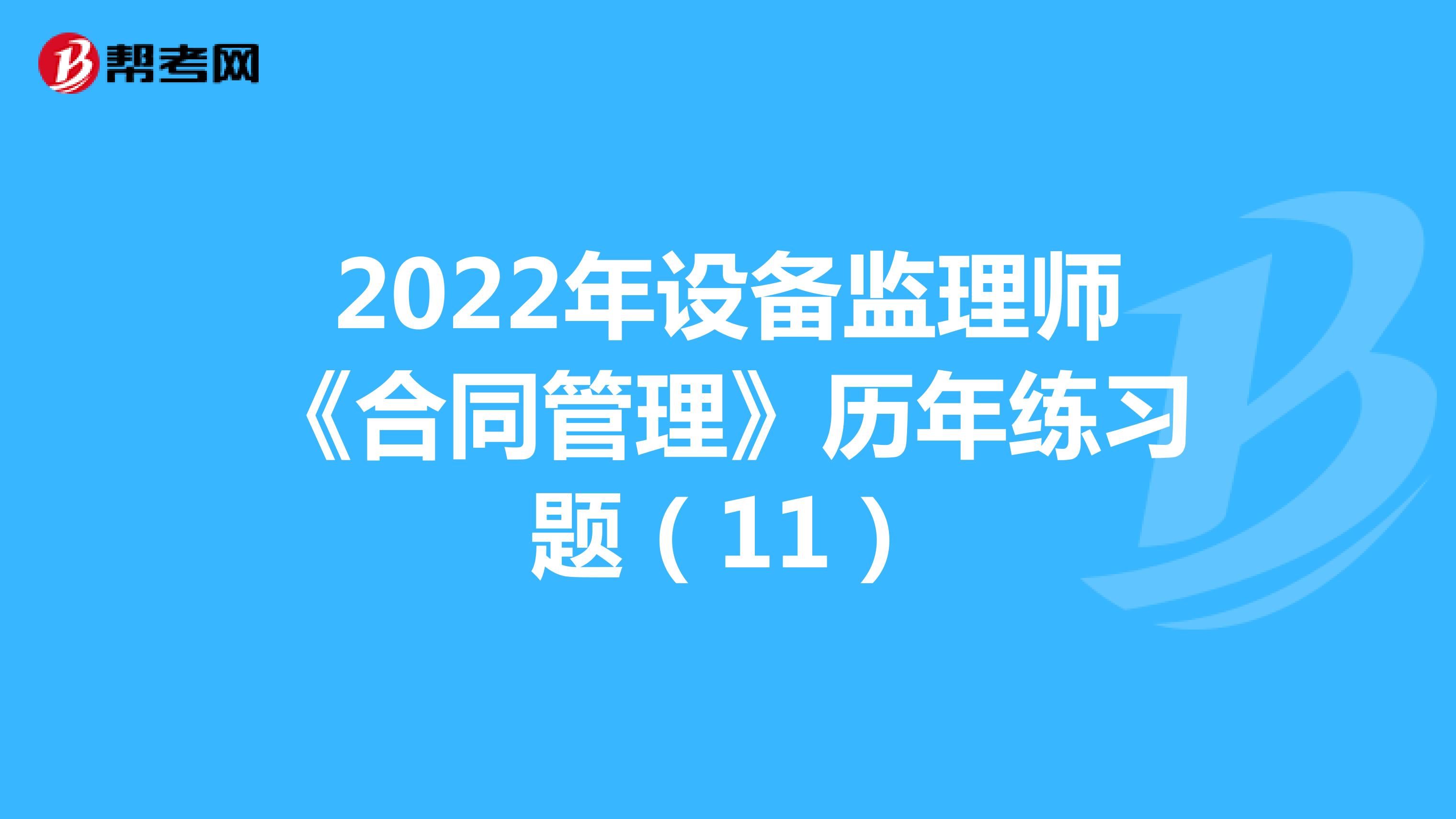 2022年设备监理师《合同管理》历年练习题（11）