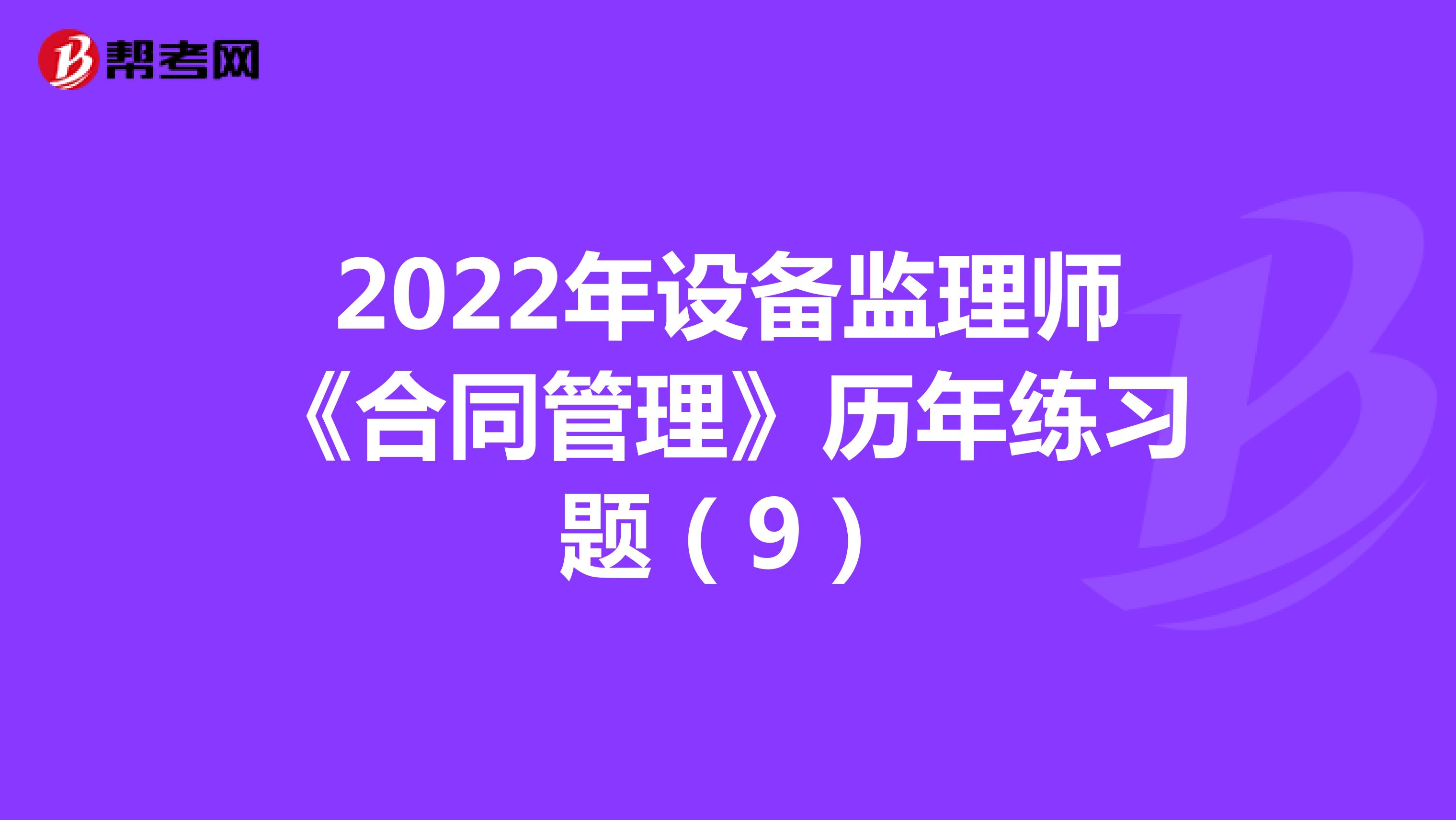 2022年设备监理师《合同管理》历年练习题（9）