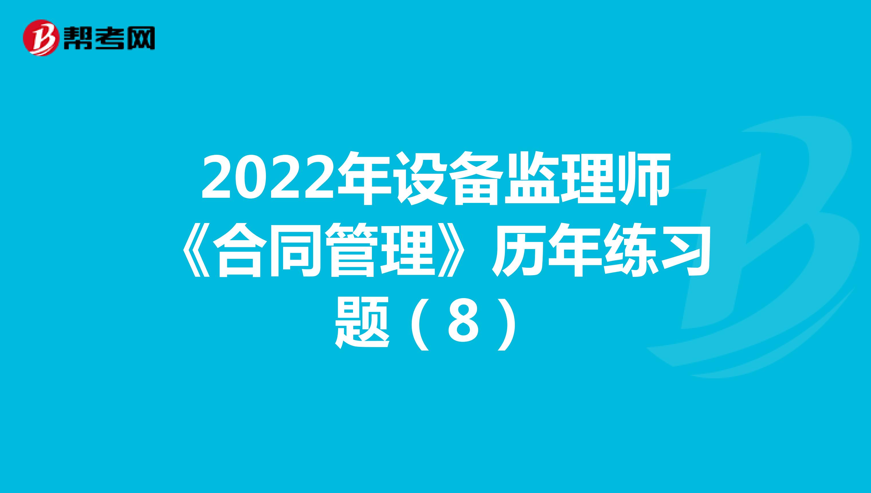 2022年设备监理师《合同管理》历年练习题（8）
