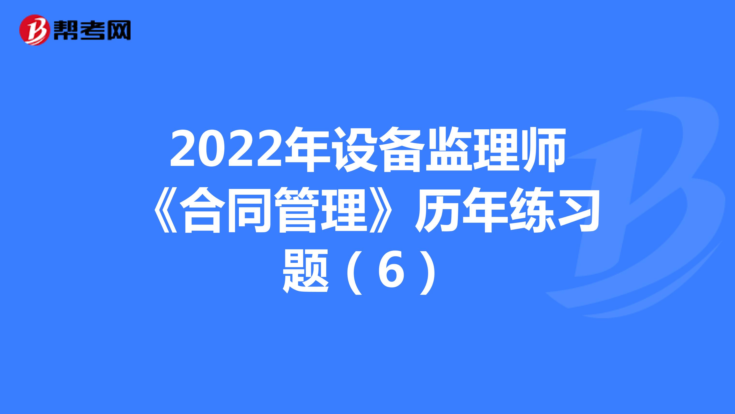 2022年设备监理师《合同管理》历年练习题（6）