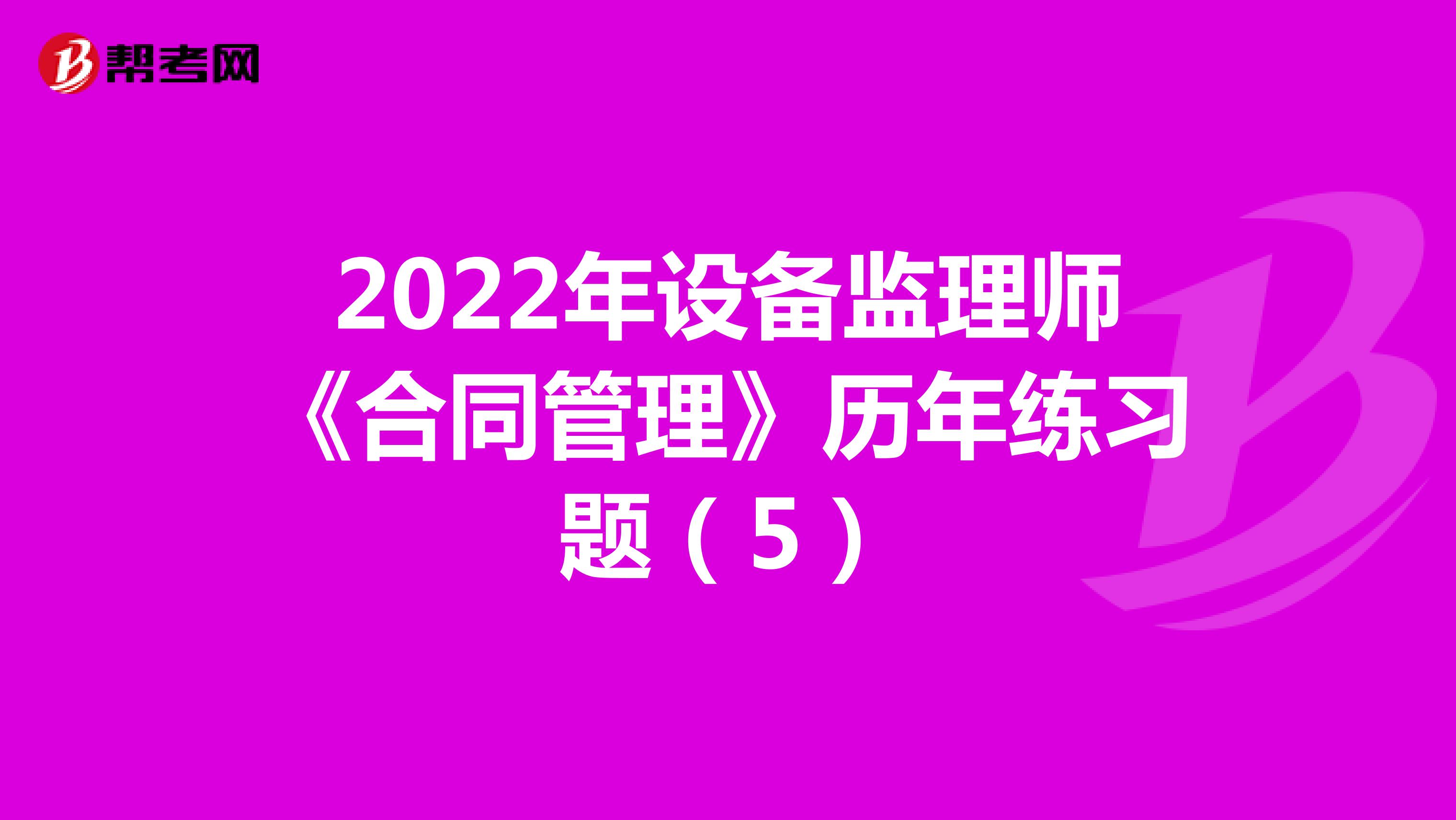 2022年设备监理师《合同管理》历年练习题（5）