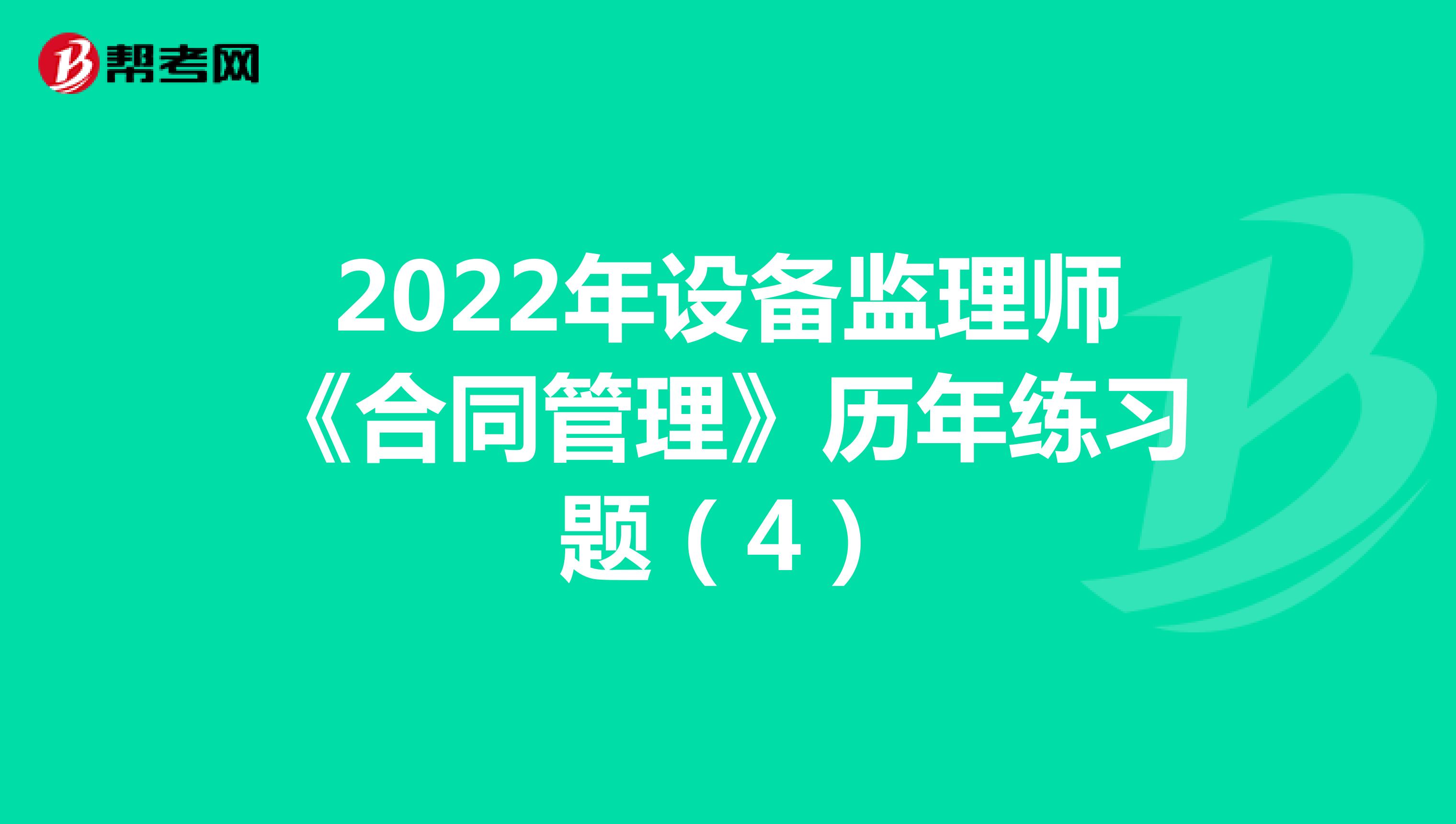 2022年设备监理师《合同管理》历年练习题（4）