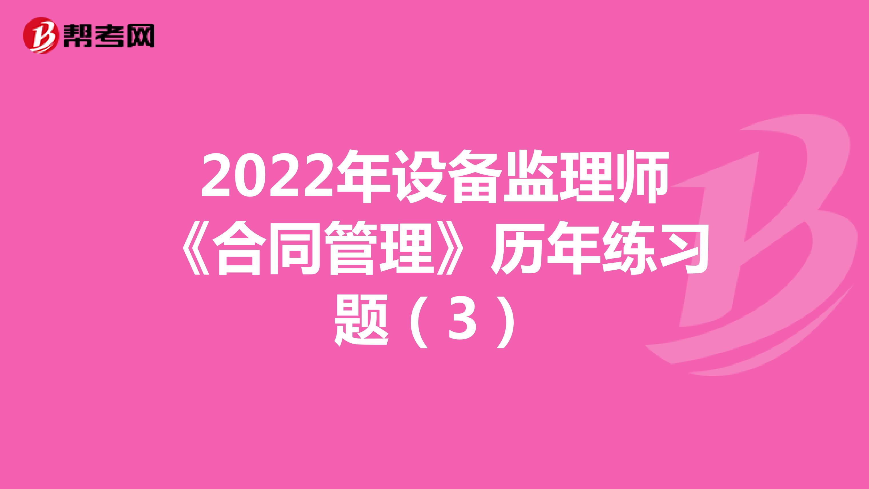 2022年设备监理师《合同管理》历年练习题（3）