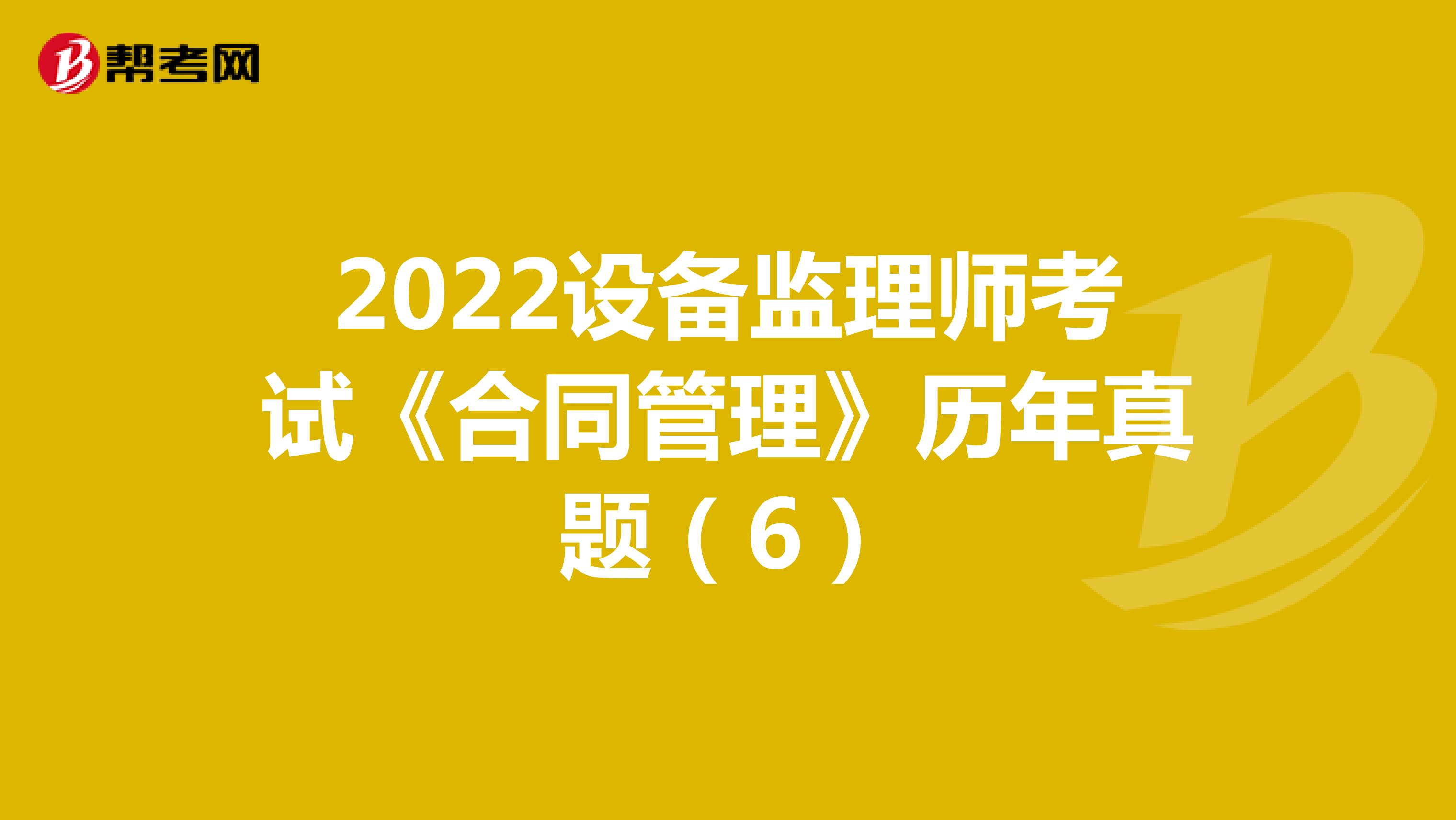 2022设备监理师考试《合同管理》历年真题（6）