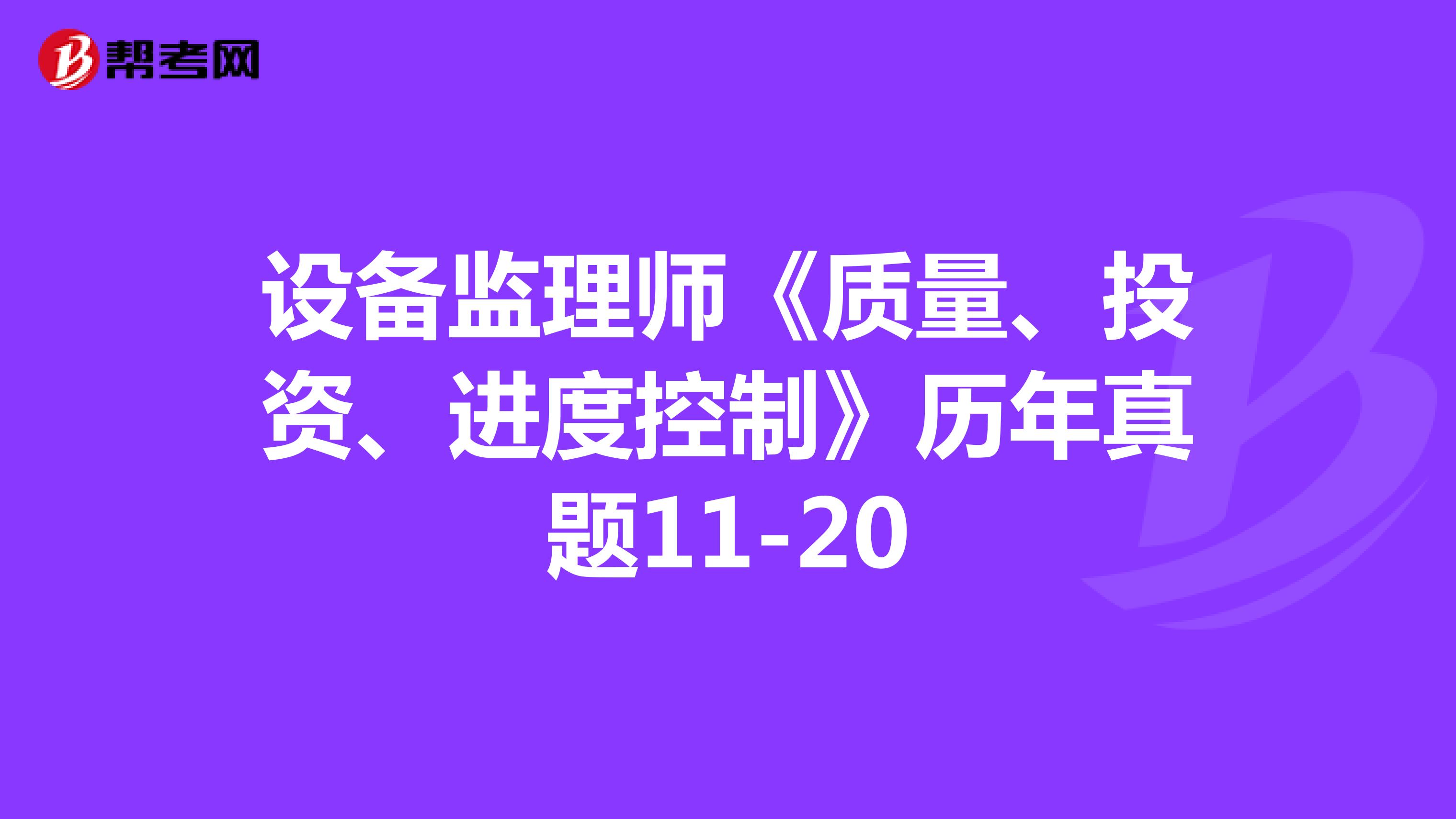设备监理师《质量、投资、进度控制》历年真题11-20