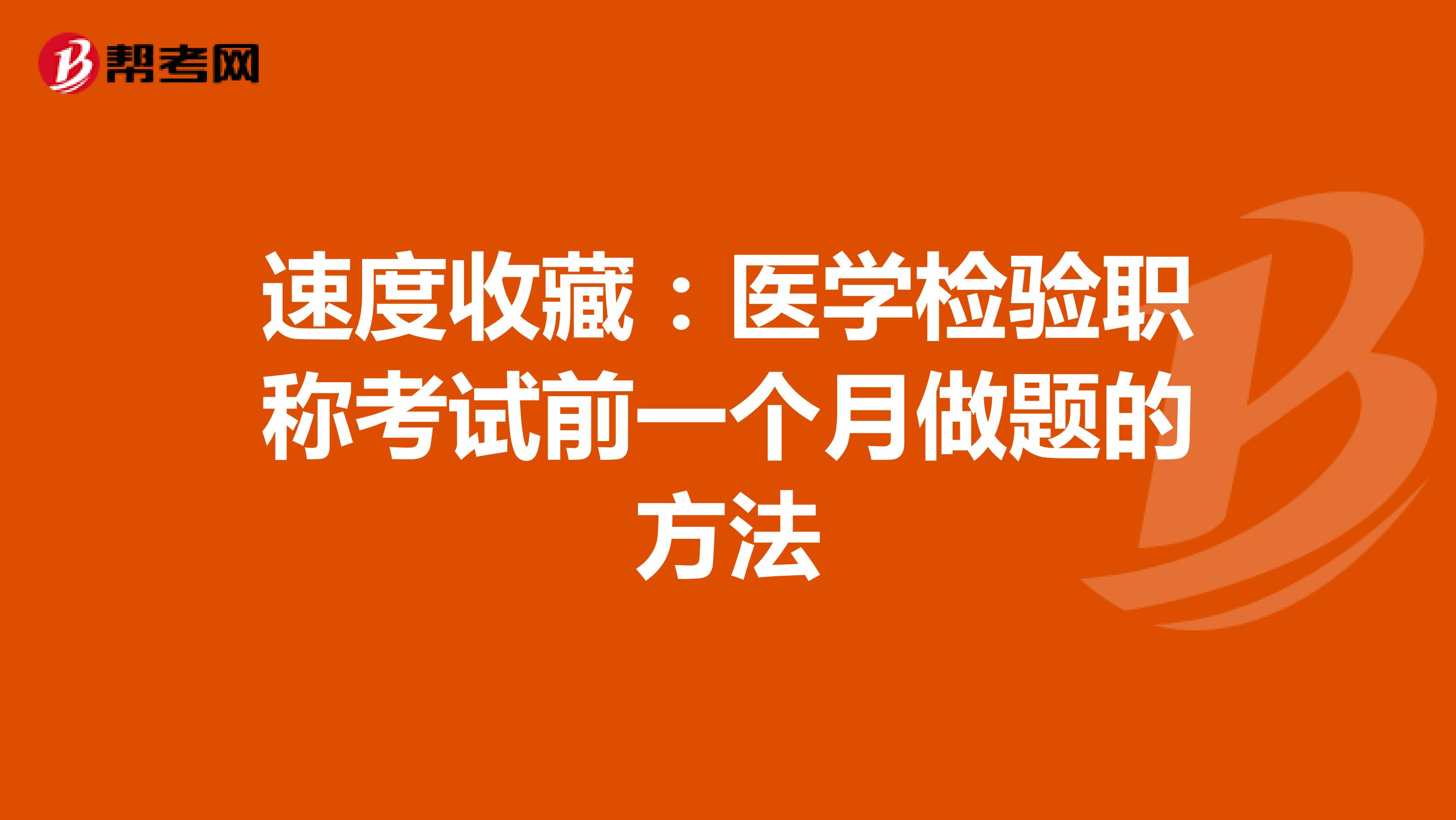 速度收藏：医学检验职称考试前一个月做题的方法