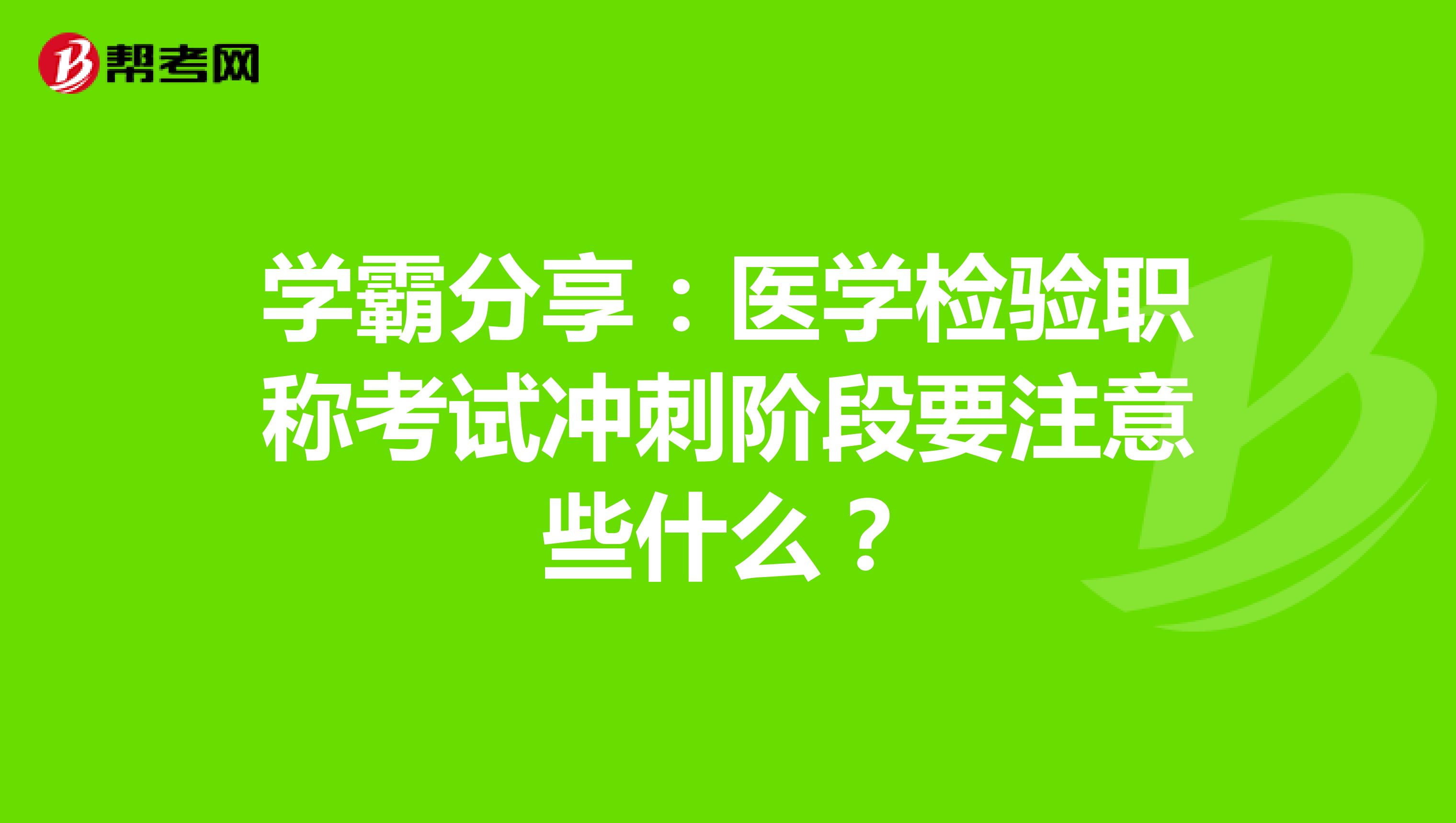 学霸分享：医学检验职称考试冲刺阶段要注意些什么？