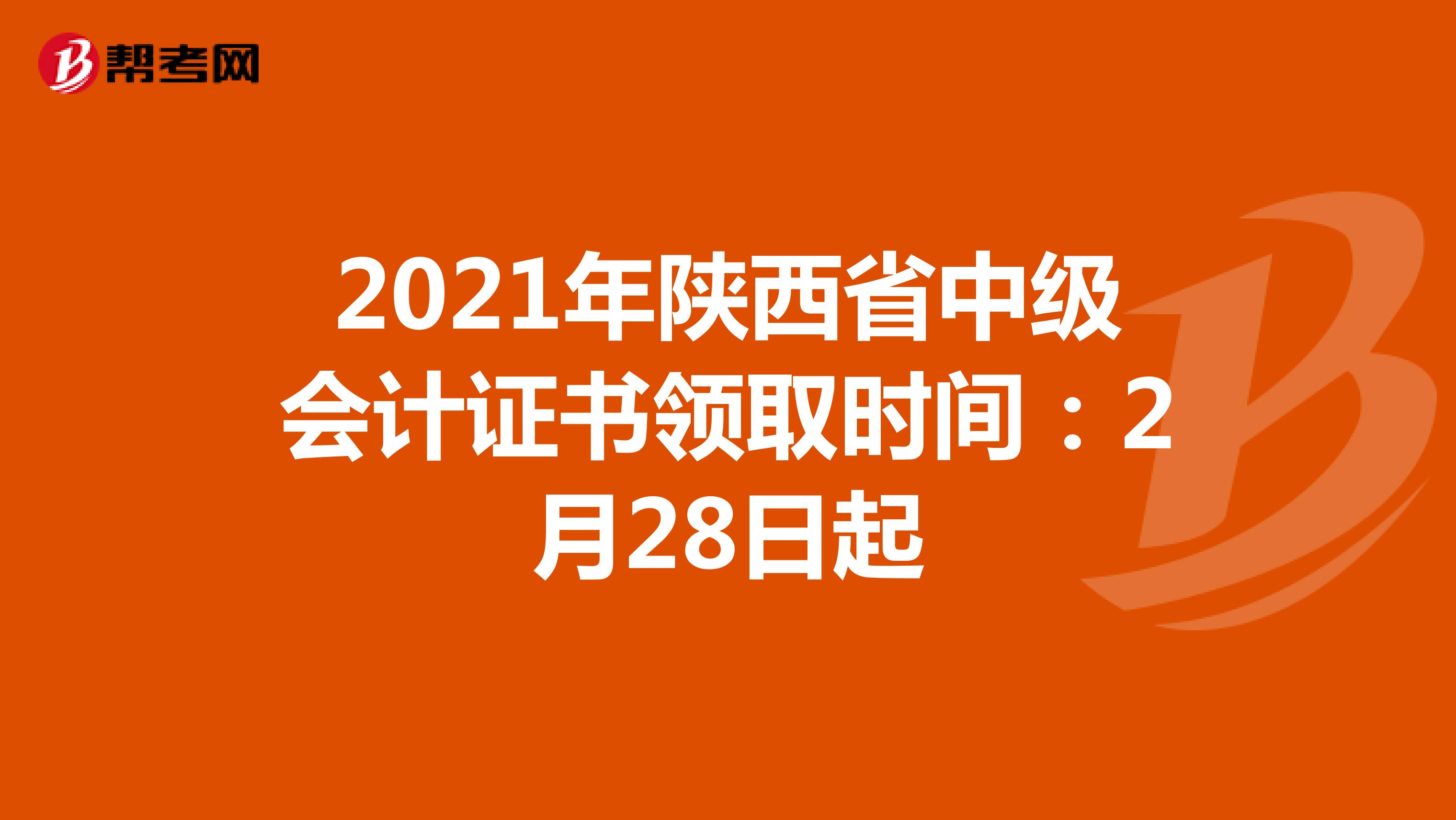 2021年陕西省中级会计证书领取时间：2月28日起 